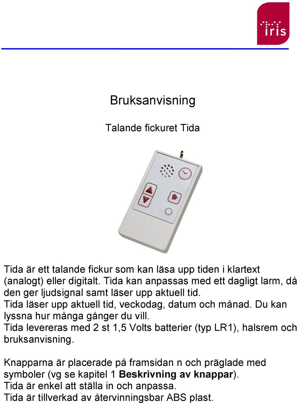 Du kan lyssna hur många gånger du vill. Tida levereras med 2 st 1,5 Volts batterier (typ LR1), halsrem och bruksanvisning.