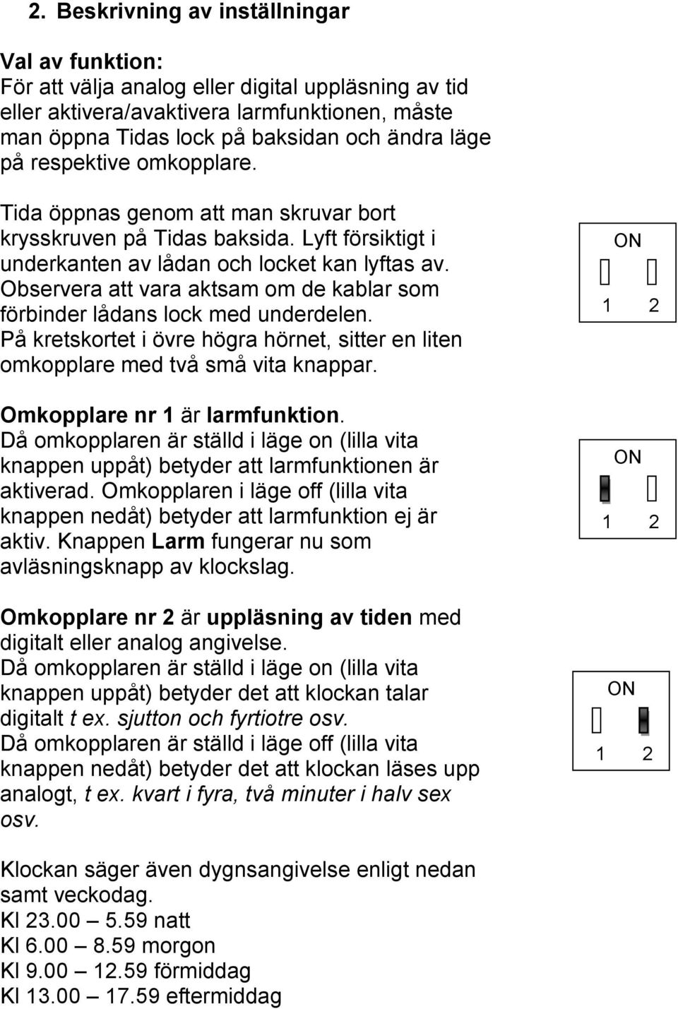 Observera att vara aktsam om de kablar som förbinder lådans lock med underdelen. På kretskortet i övre högra hörnet, sitter en liten omkopplare med två små vita knappar.