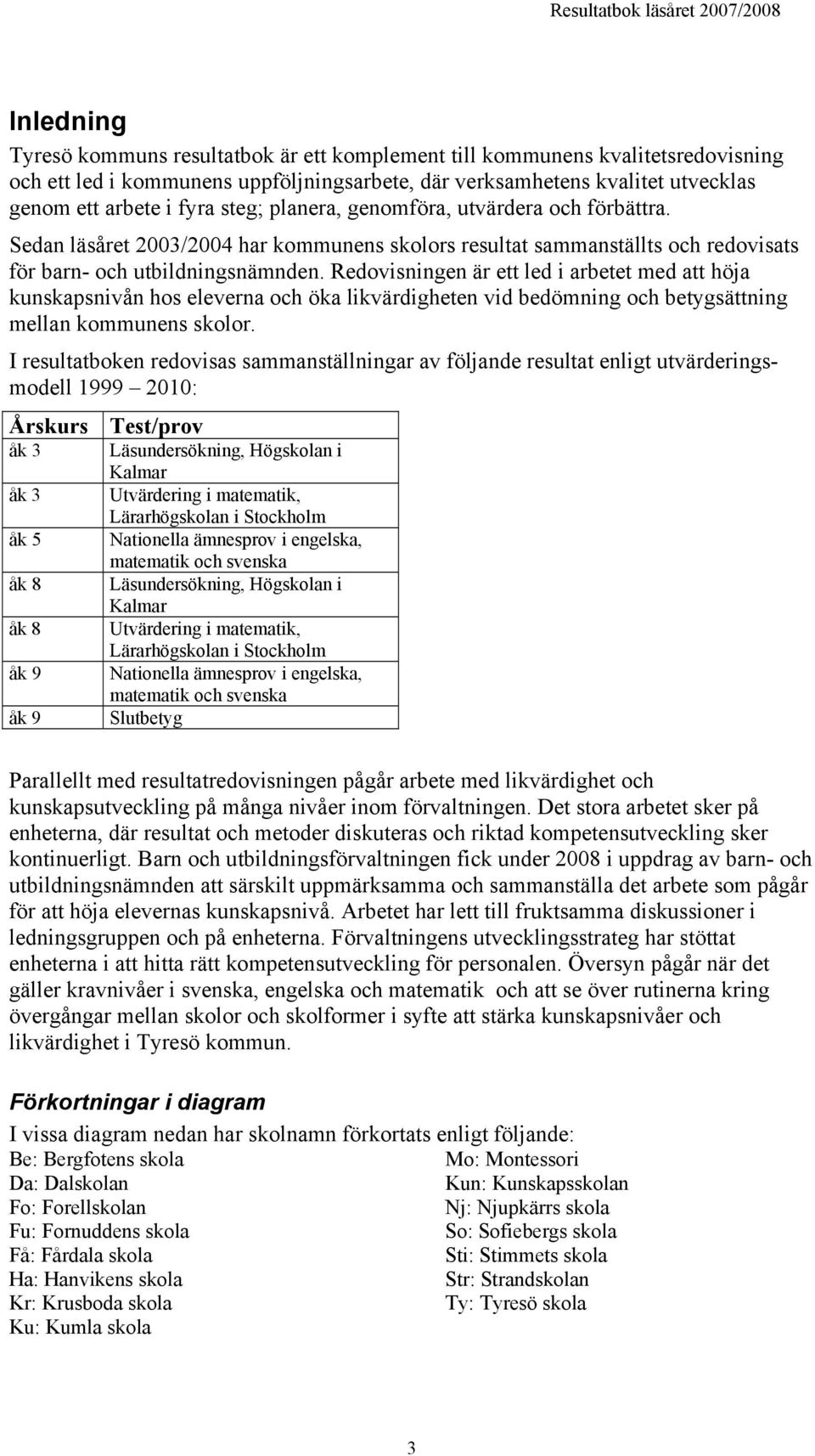 Redovisningen är ett led i arbetet med att höja kunskapsnivån hos eleverna och öka likvärdigheten vid bedömning och betygsättning mellan kommunens skolor.