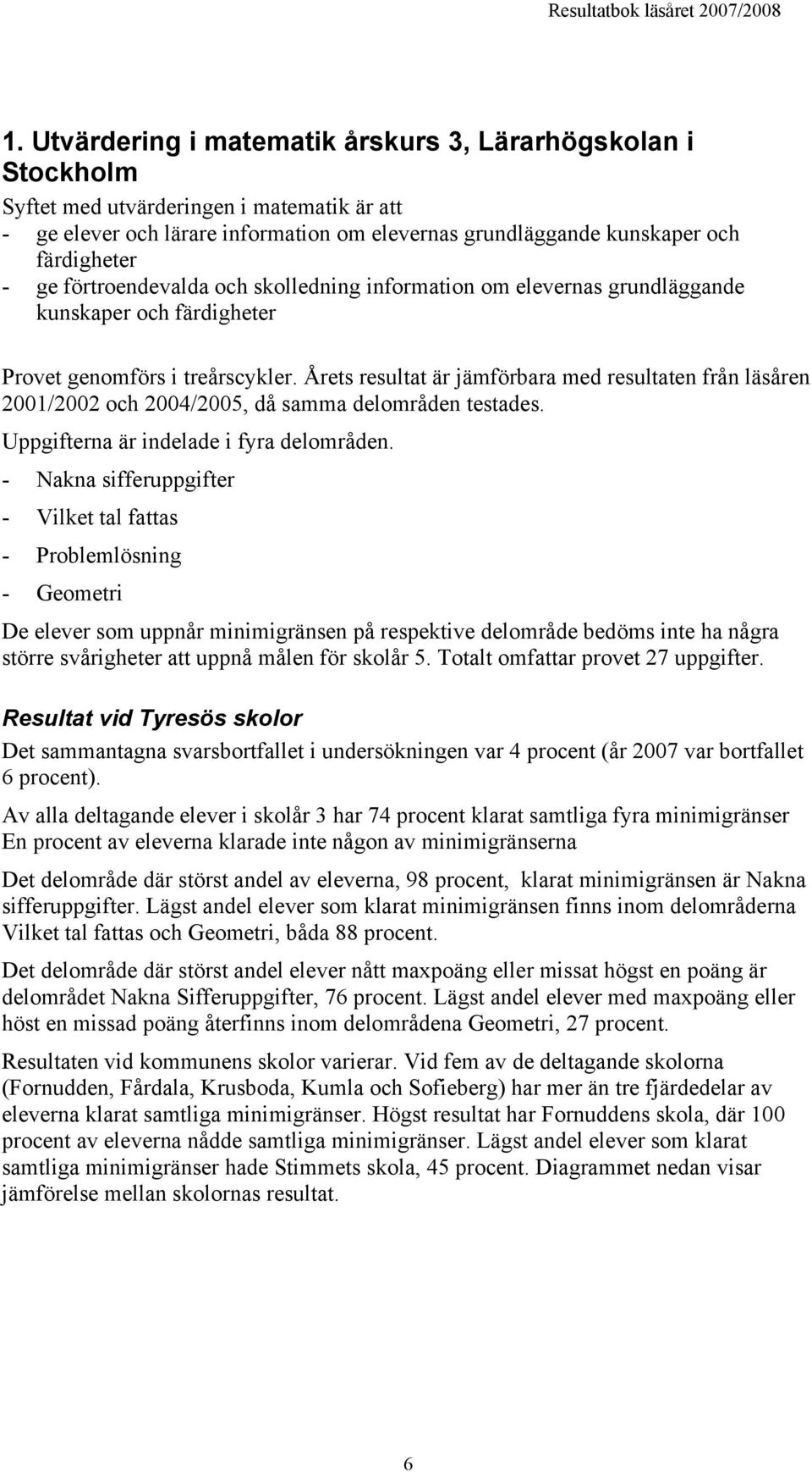 Årets resultat är jämförbara med resultaten från läsåren 2001/2002 och 2004/2005, då samma delområden testades. Uppgifterna är indelade i fyra delområden.