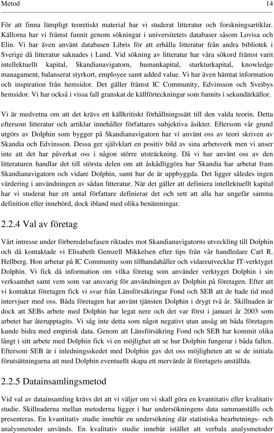 Vid sökning av litteratur har våra sökord främst varit intellektuellt kapital, Skandianavigatorn, humankapital, sturkturkapital, knowledge managament, balanserat styrkort, employee samt added value.