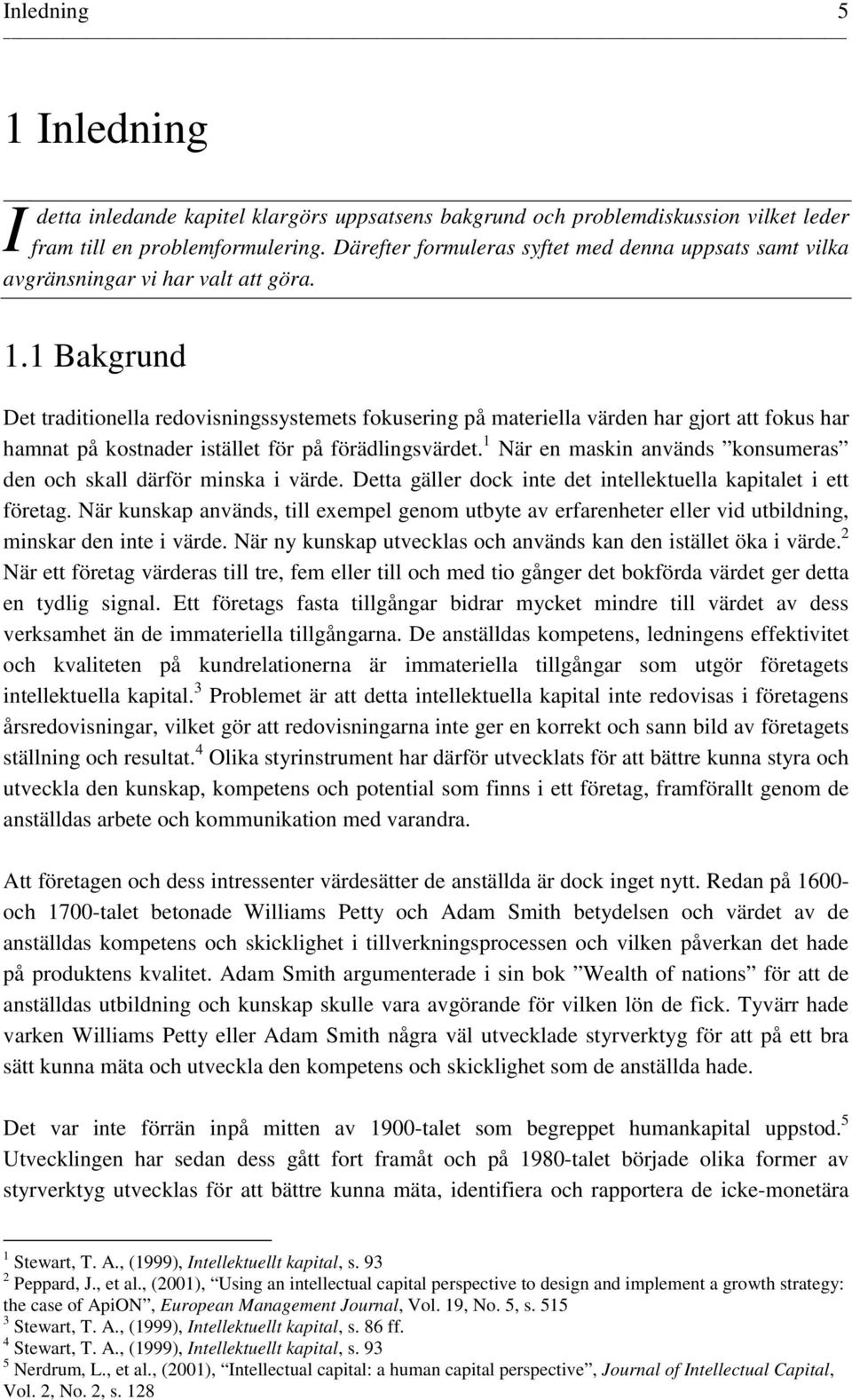 1 Bakgrund Det traditionella redovisningssystemets fokusering på materiella värden har gjort att fokus har hamnat på kostnader istället för på förädlingsvärdet.