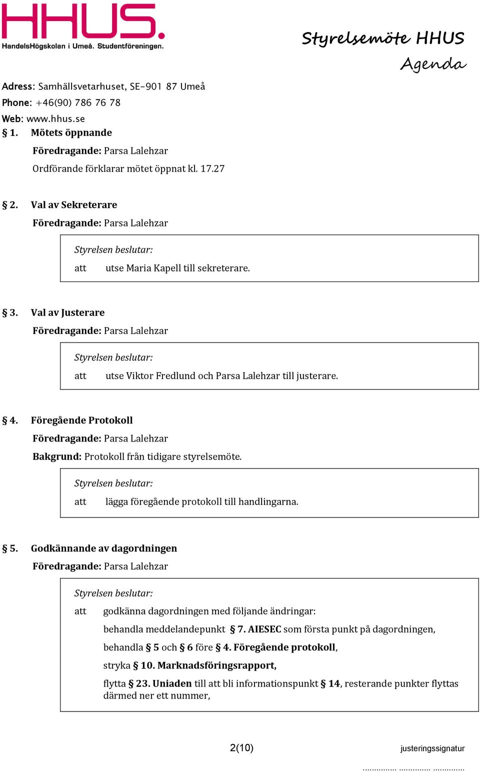 lägga föregående protokoll till handlingarna. 5. Godkännande av dagordningen godkänna dagordningen med följande ändringar: behandla meddelandepunkt 7.