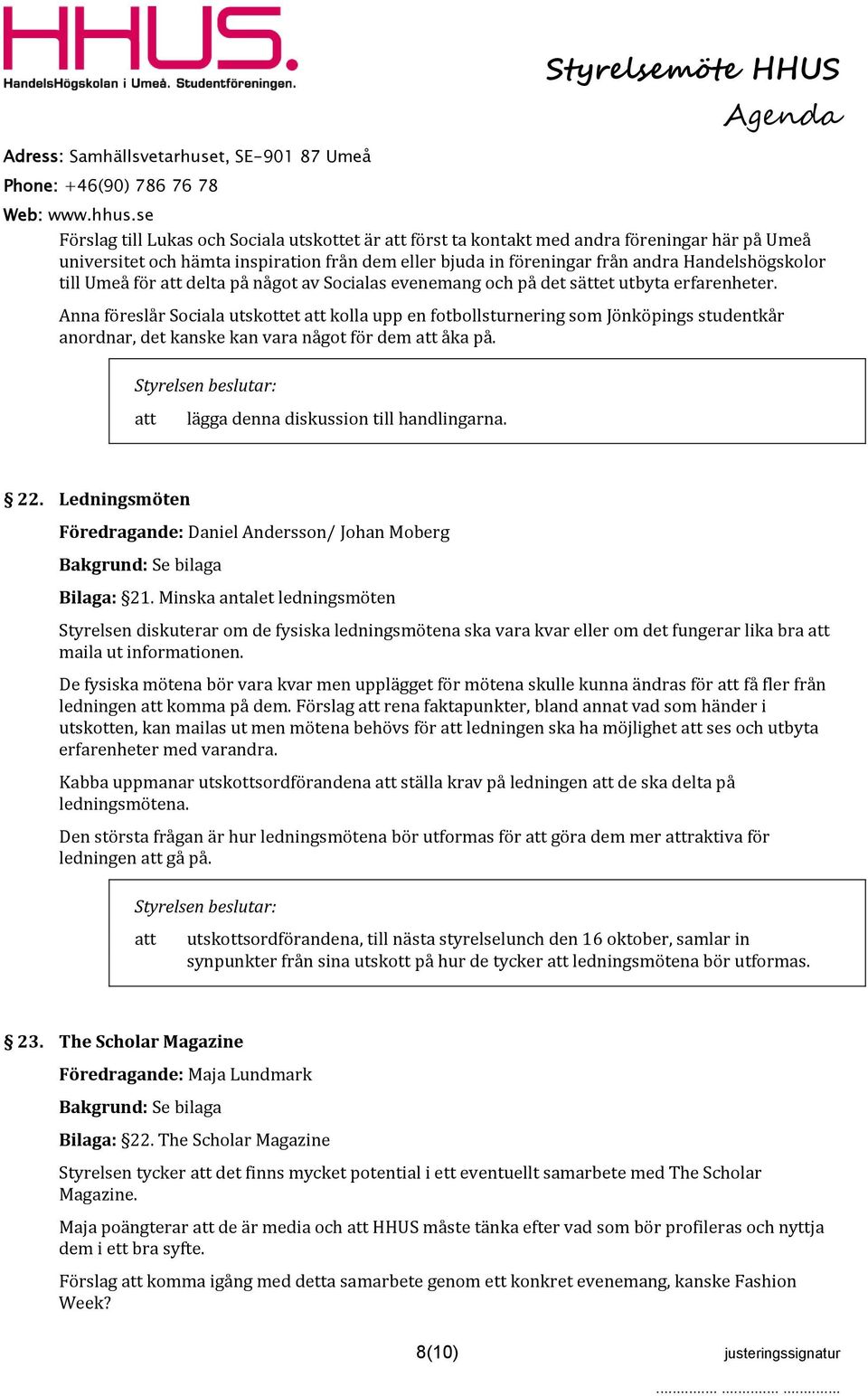 Anna föreslår Sociala utskottet kolla upp en fotbollsturnering som Jönköpings studentkår anordnar, det kanske kan vara något för dem åka på. lägga denna diskussion till handlingarna. 22.