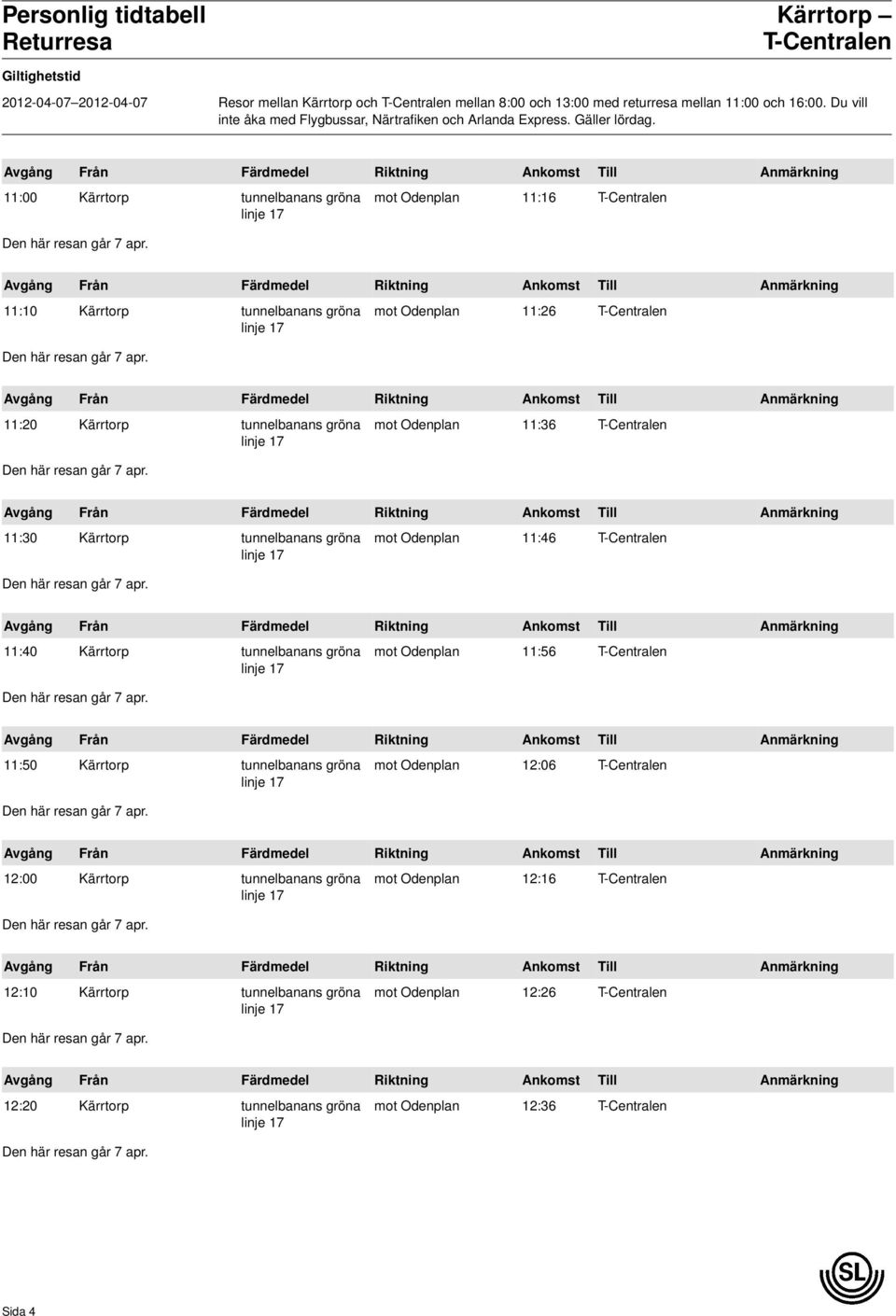 11:00 Kärrtorp tunnelbanans gröna mot Odenplan 11:16 T-Centralen 11:10 Kärrtorp tunnelbanans gröna mot Odenplan 11:26 T-Centralen 11:20 Kärrtorp tunnelbanans gröna mot Odenplan 11:36 T-Centralen
