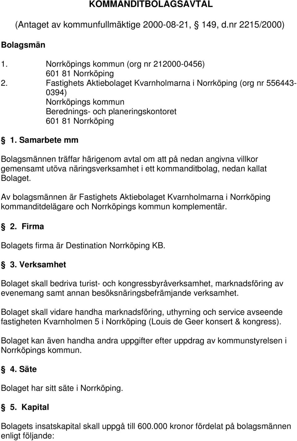 Samarbete mm Bolagsmännen träffar härigenom avtal om att på nedan angivna villkor gemensamt utöva näringsverksamhet i ett kommanditbolag, nedan kallat Bolaget.