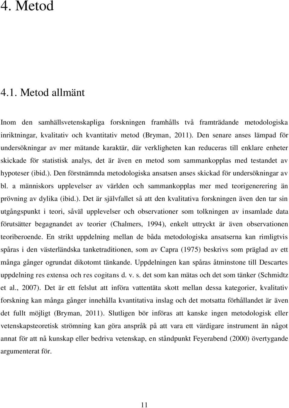 testandet av hypoteser (ibid.). Den förstnämnda metodologiska ansatsen anses skickad för undersökningar av bl.