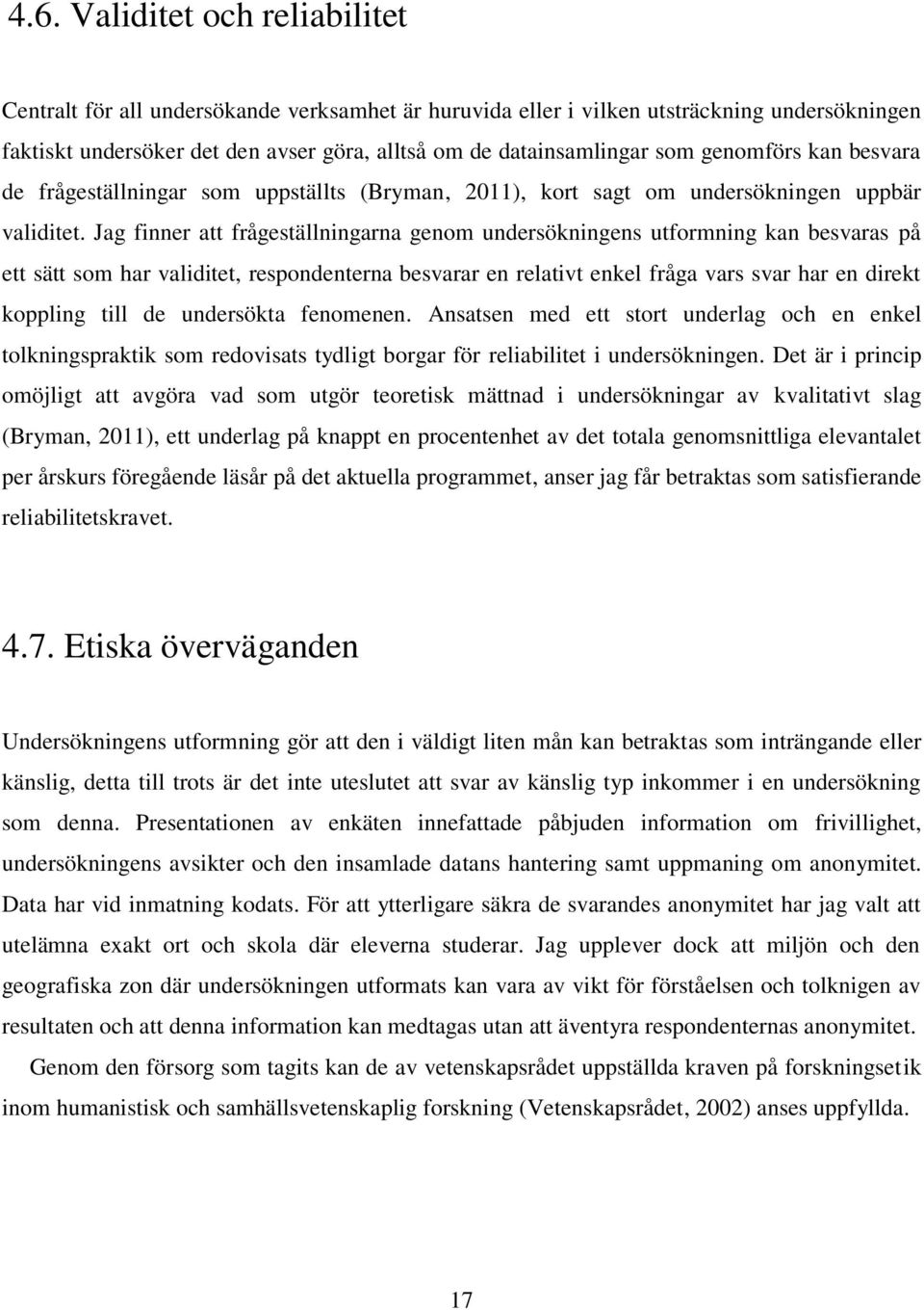 Jag finner att frågeställningarna genom undersökningens utformning kan besvaras på ett sätt som har validitet, respondenterna besvarar en relativt enkel fråga vars svar har en direkt koppling till de