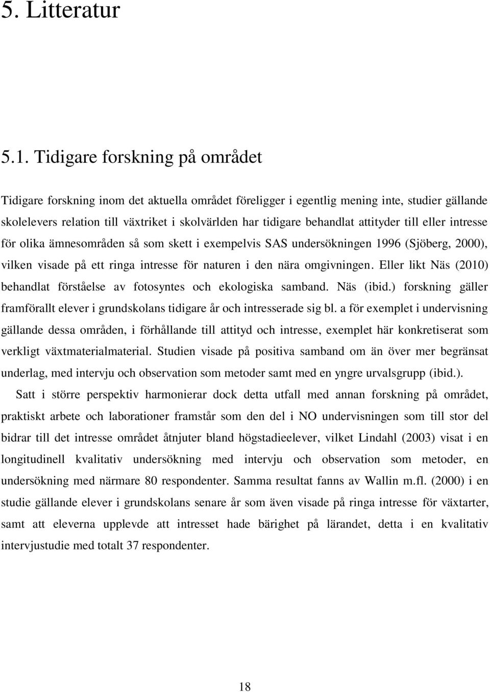 attityder till eller intresse för olika ämnesområden så som skett i exempelvis SAS undersökningen 1996 (Sjöberg, 2000), vilken visade på ett ringa intresse för naturen i den nära omgivningen.