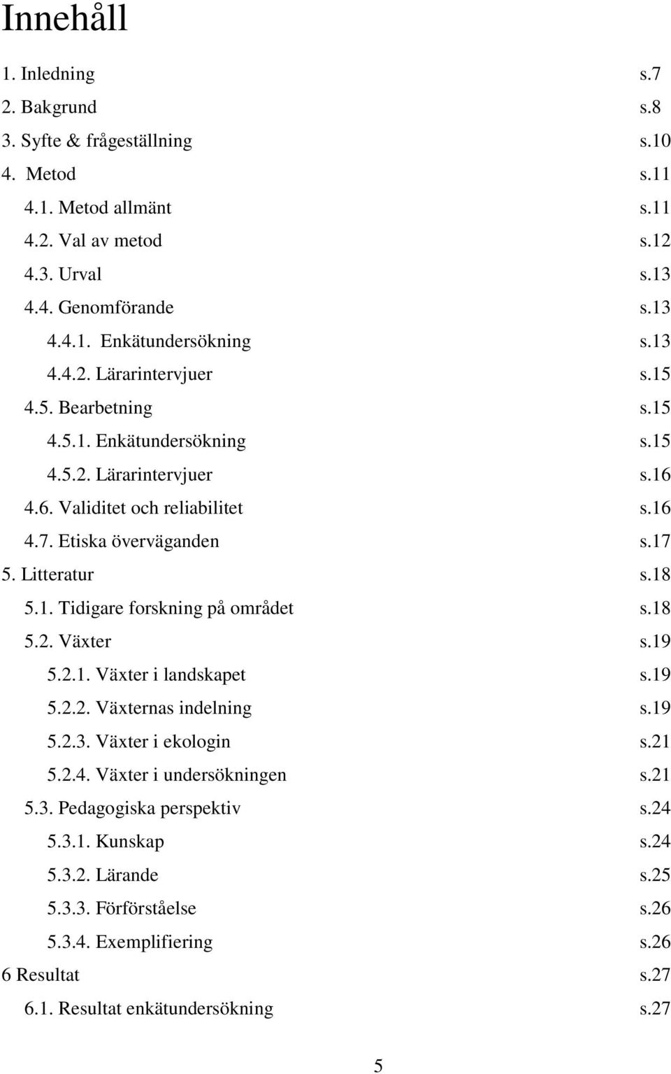 Litteratur s.18 5.1. Tidigare forskning på området s.18 5.2. Växter s.19 5.2.1. Växter i landskapet s.19 5.2.2. Växternas indelning s.19 5.2.3. Växter i ekologin s.21 5.2.4.