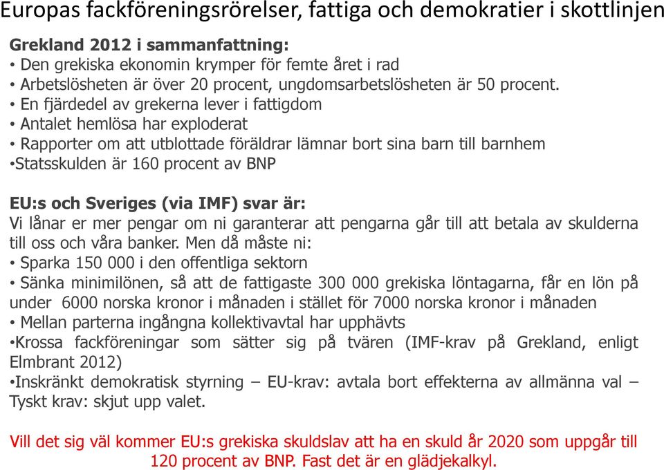 En fjärdedel av grekerna lever i fattigdom Antalet hemlösa har exploderat Rapporter om att utblottade föräldrar lämnar bort sina barn till barnhem Statsskulden är 160 procent av BNP EU:s och Sveriges