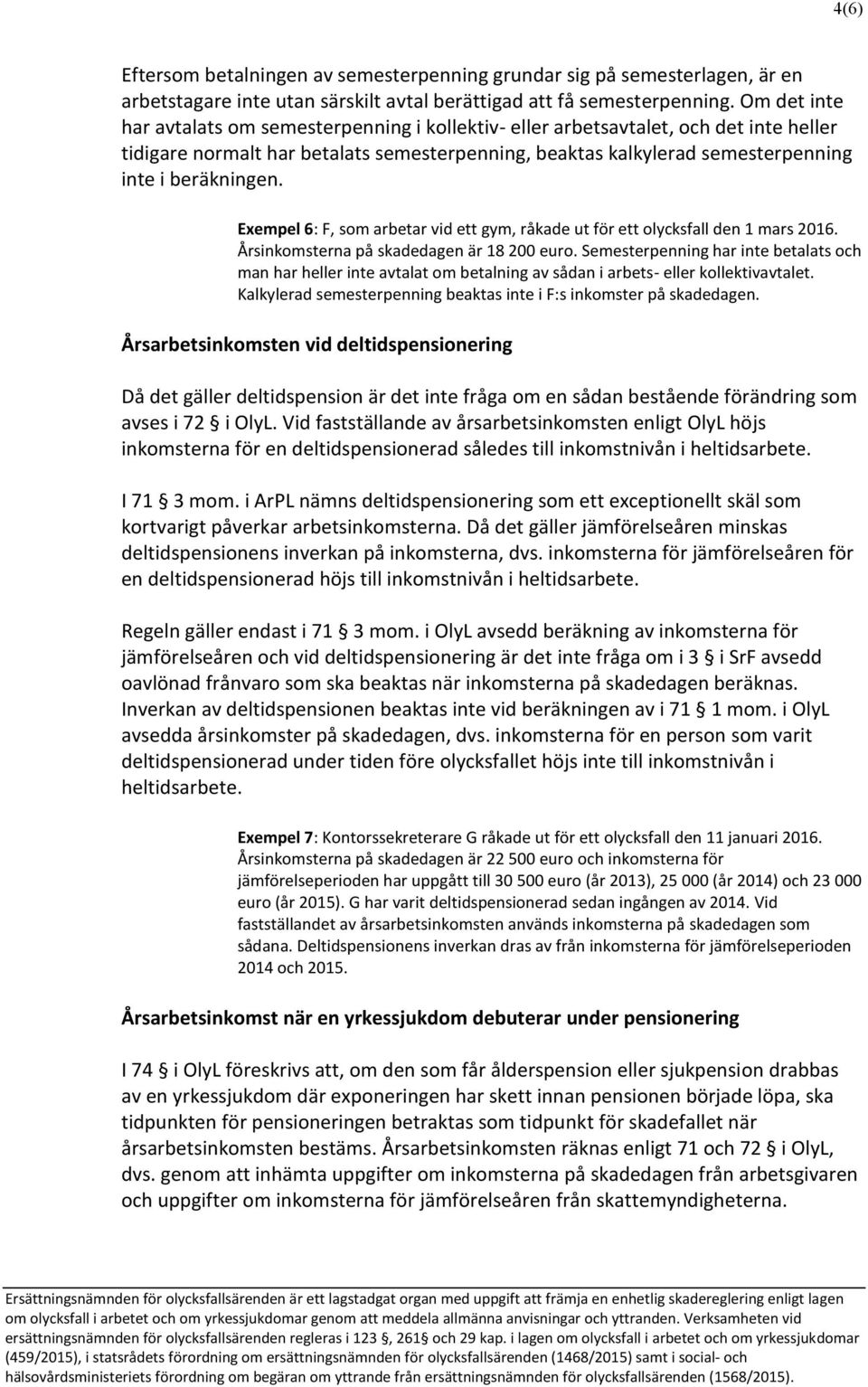 Exempel 6: F, som arbetar vid ett gym, råkade ut för ett olycksfall den 1 mars 2016. Årsinkomsterna på skadedagen är 18 200 euro.