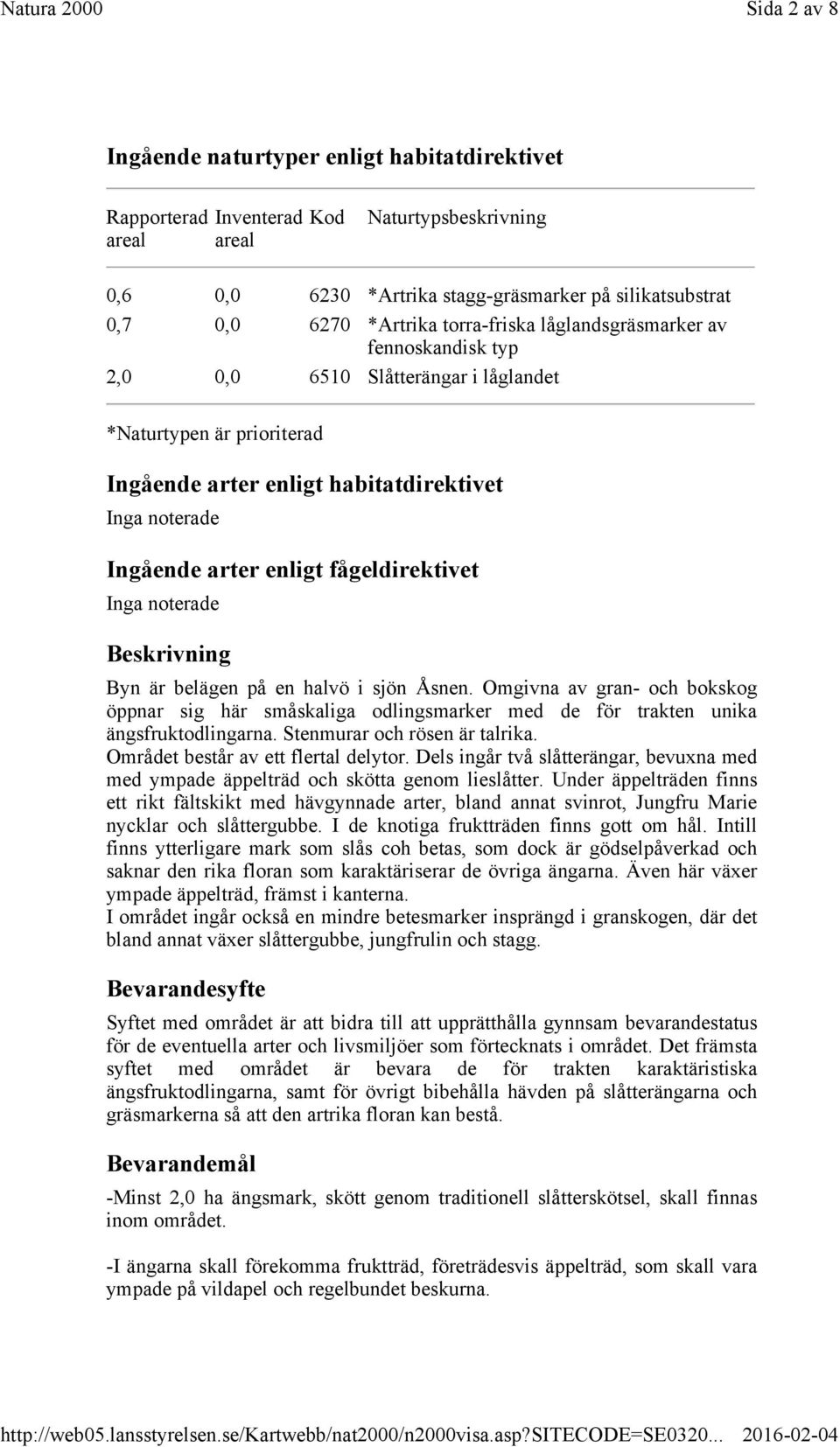 fågeldirektivet Inga noterade Beskrivning Byn är belägen på en halvö i sjön Åsnen. Omgivna av gran- och bokskog öppnar sig här småskaliga odlingsmarker med de för trakten unika ängsfruktodlingarna.