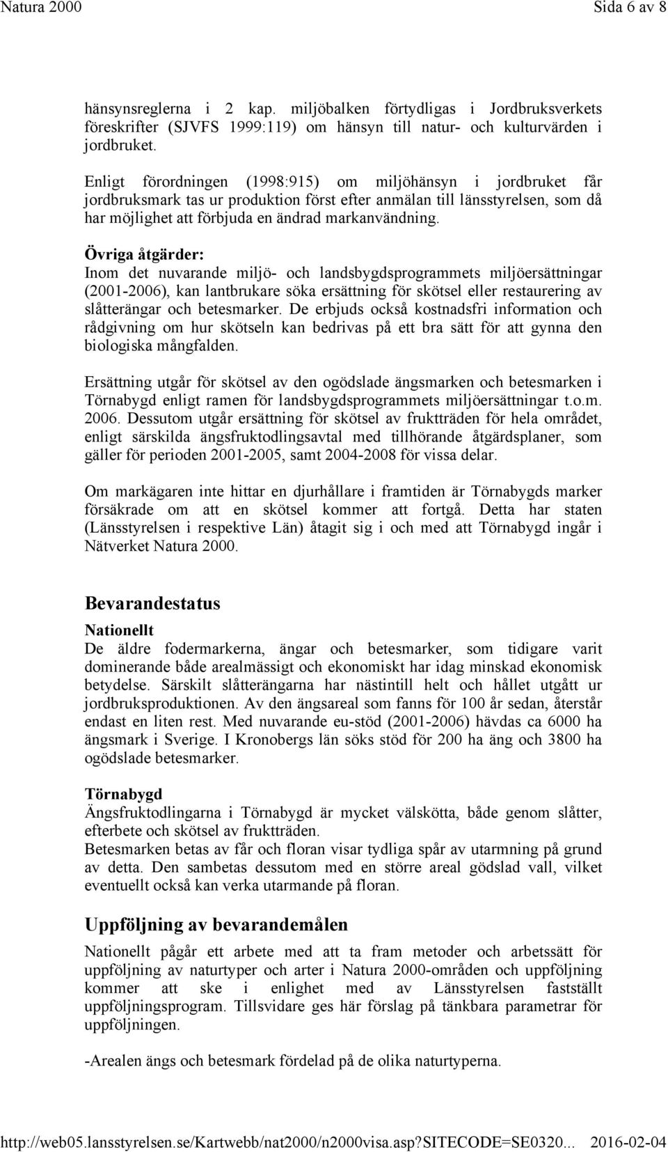 Övriga åtgärder: Inom det nuvarande miljö- och landsbygdsprogrammets miljöersättningar (2001-2006), kan lantbrukare söka ersättning för skötsel eller restaurering av slåtterängar och betesmarker.