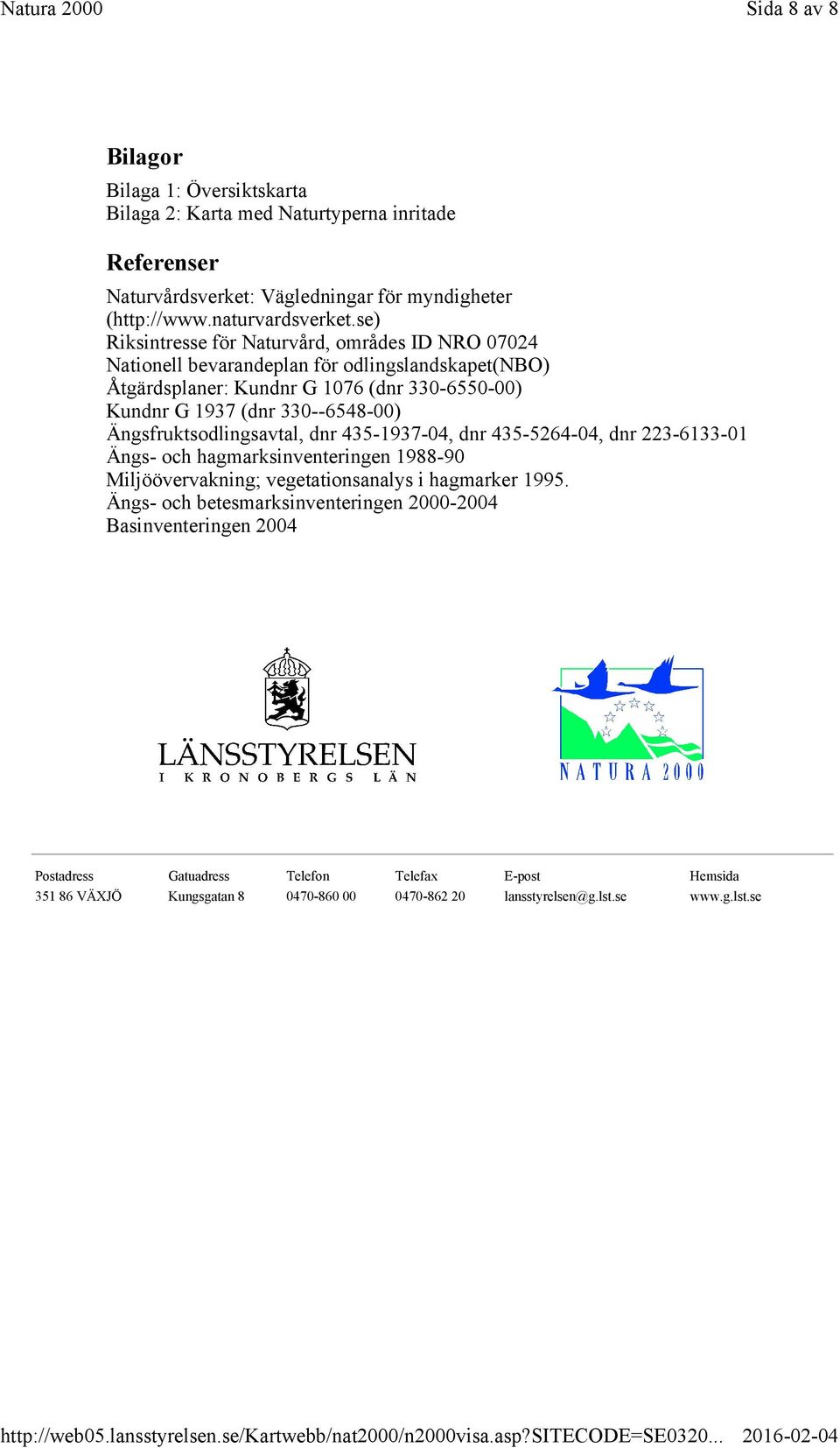 330--6548-00) Ängsfruktsodlingsavtal, dnr 435-1937-04, dnr 435-5264-04, dnr 223-6133-01 Ängs- och hagmarksinventeringen 1988-90 Miljöövervakning; vegetationsanalys i hagmarker 1995.