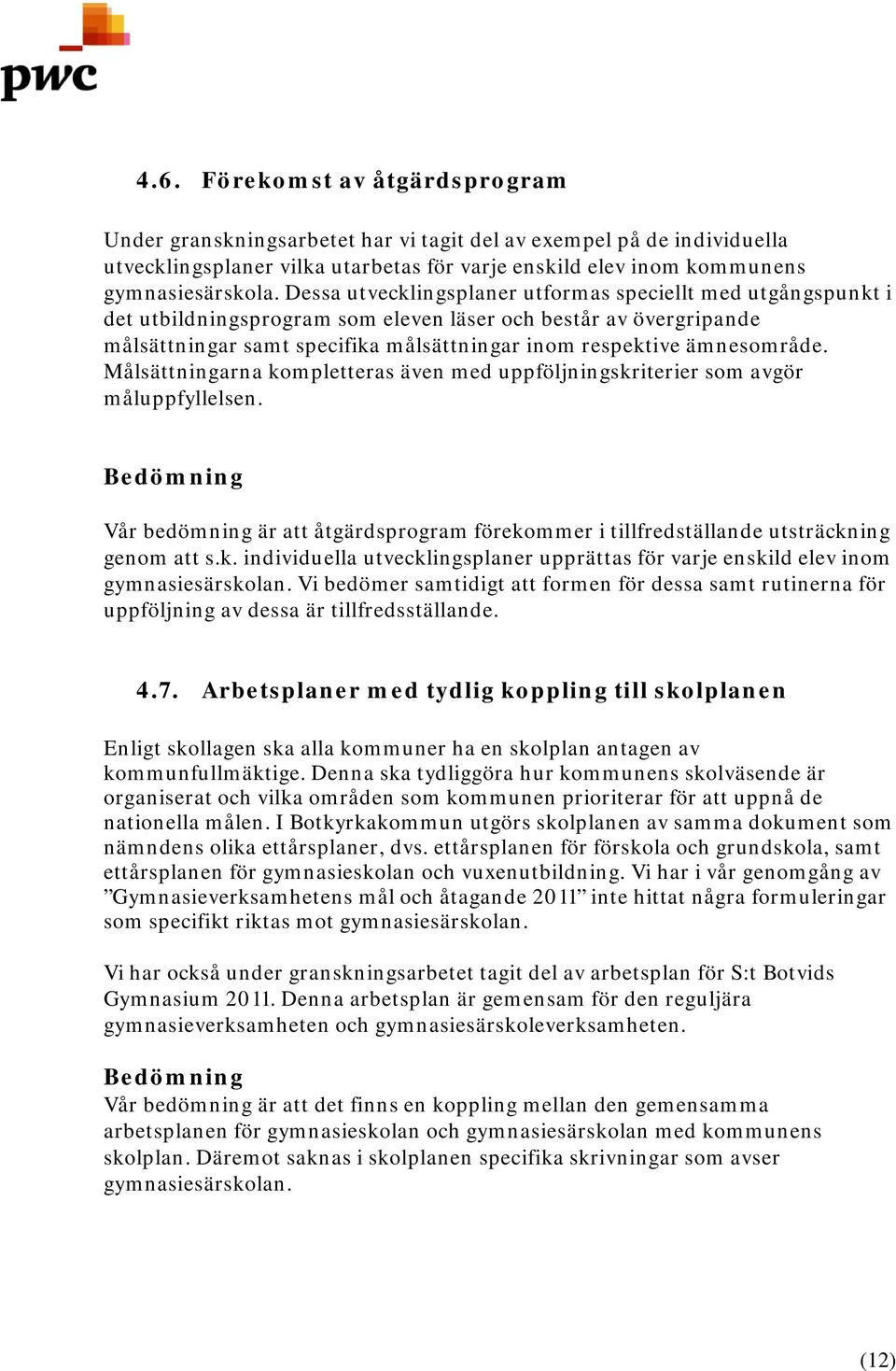 Målsättningarna kompletteras även med uppföljningskriterier som avgör måluppfyllelsen. Vår bedömning är att åtgärdsprogram förekommer i tillfredställande utsträckning genom att s.k. individuella utvecklingsplaner upprättas för varje enskild elev inom gymnasiesärskolan.