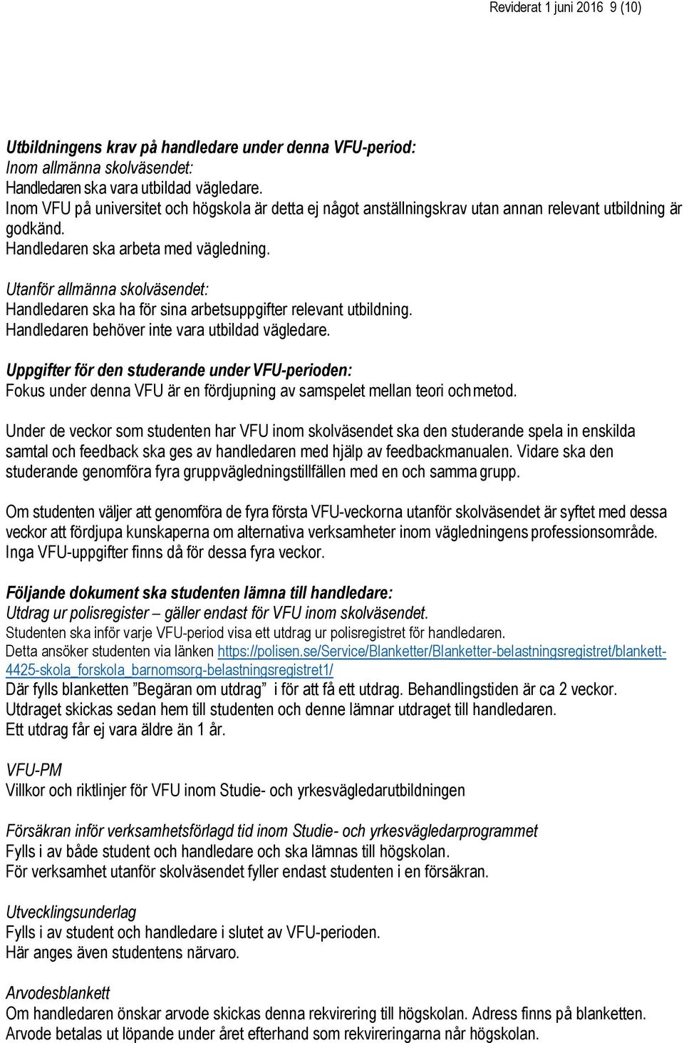 Utanför allmänna skolväsendet: Handledaren ska ha för sina arbetsuppgifter relevant utbildning. Handledaren behöver inte vara utbildad vägledare.