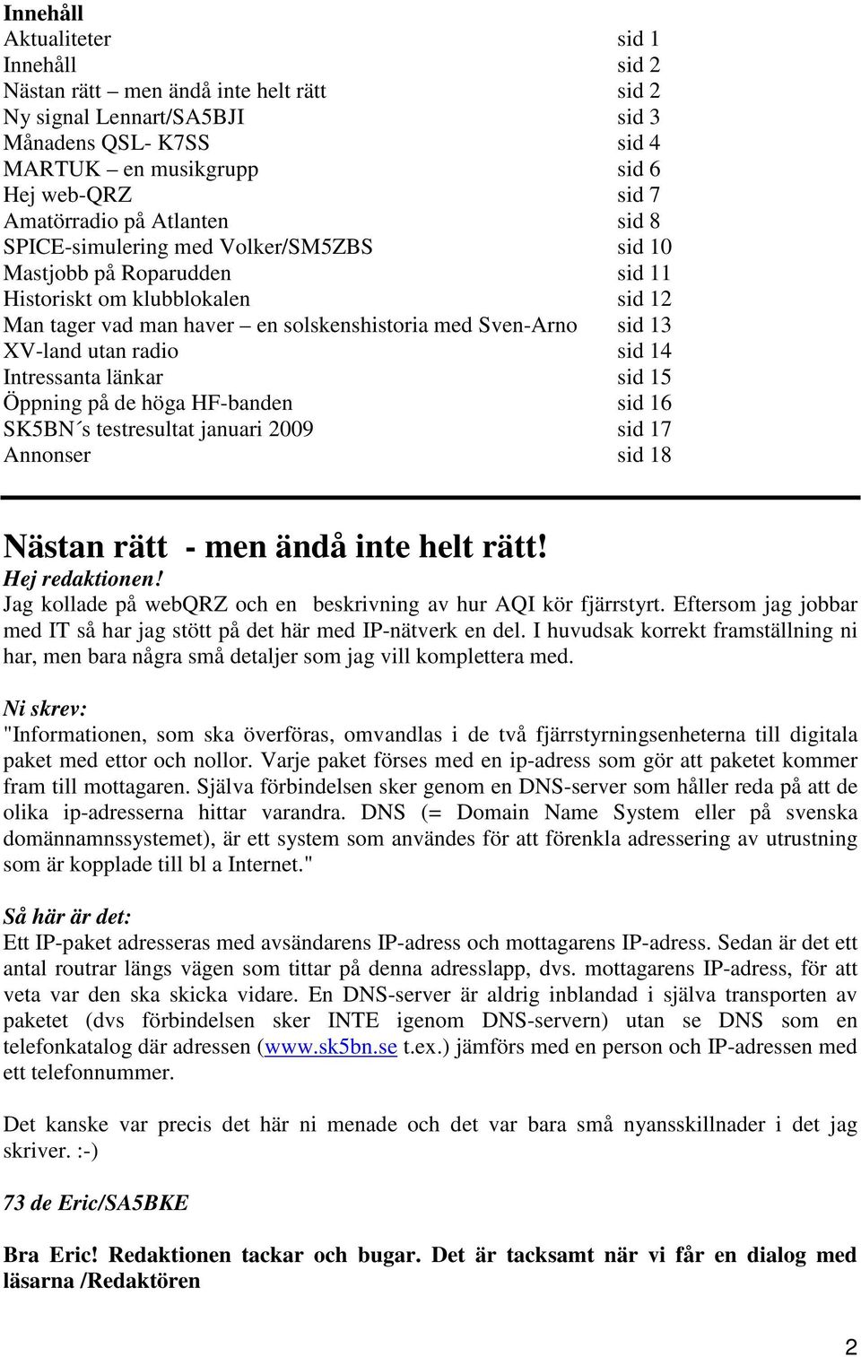 utan radio sid 14 Intressanta länkar sid 15 Öppning på de höga HF-banden sid 16 SK5BN s testresultat januari 2009 sid 17 Annonser sid 18 Nästan rätt - men ändå inte helt rätt! Hej redaktionen!