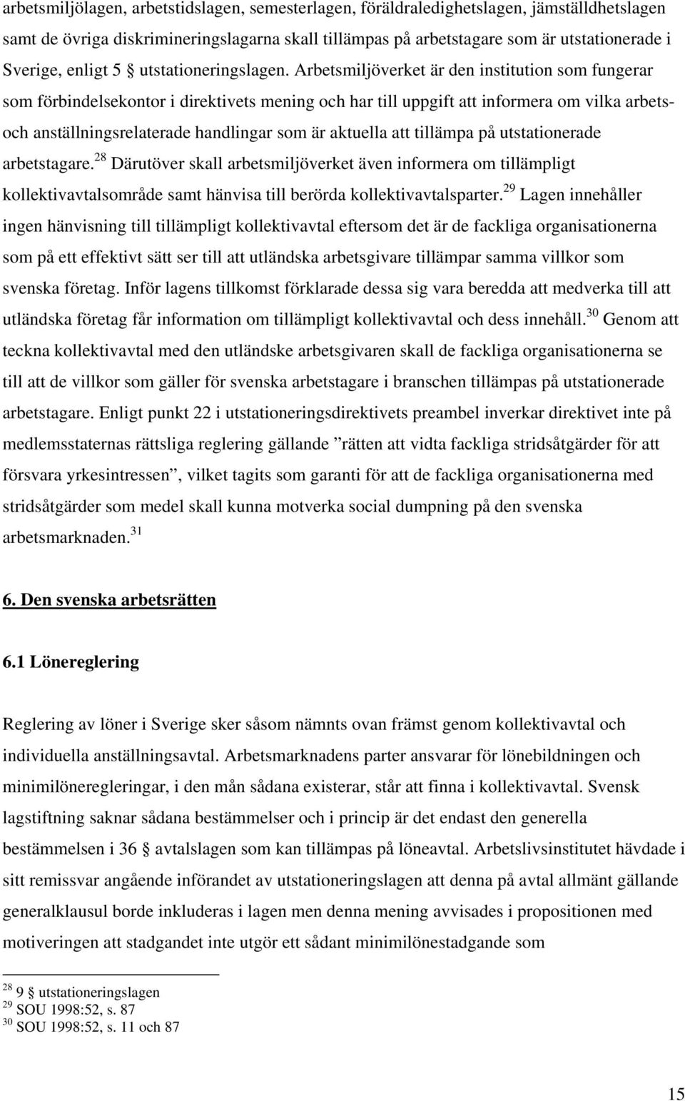 Arbetsmiljöverket är den institution som fungerar som förbindelsekontor i direktivets mening och har till uppgift att informera om vilka arbetsoch anställningsrelaterade handlingar som är aktuella