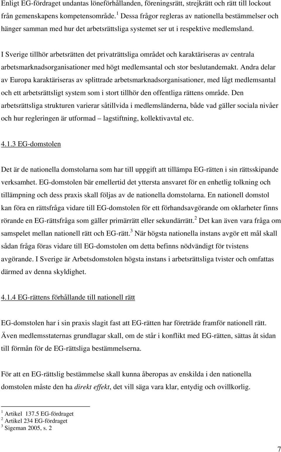 I Sverige tillhör arbetsrätten det privaträttsliga området och karaktäriseras av centrala arbetsmarknadsorganisationer med högt medlemsantal och stor beslutandemakt.