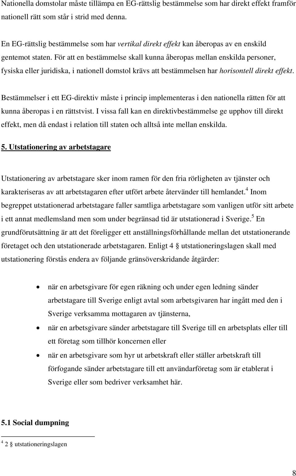 För att en bestämmelse skall kunna åberopas mellan enskilda personer, fysiska eller juridiska, i nationell domstol krävs att bestämmelsen har horisontell direkt effekt.