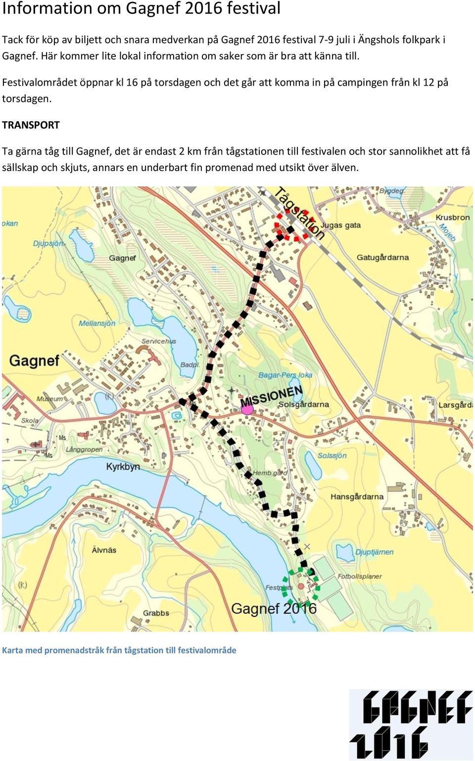 Festivalområdet öppnar kl 16 på torsdagen och det går att komma in på campingen från kl 12 på torsdagen.