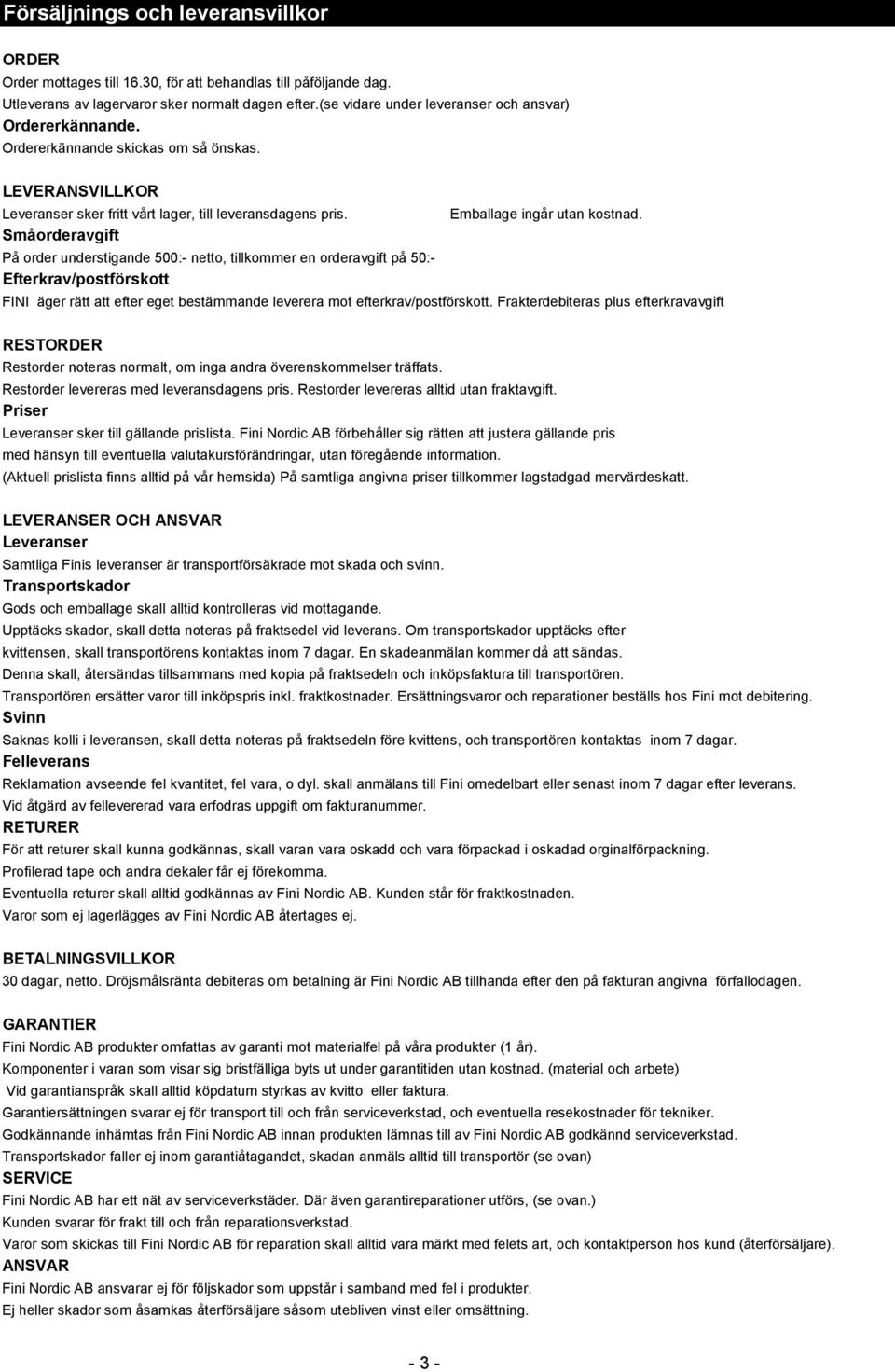 Småorderavgift På order understigande 500:- netto, tillkommer en orderavgift på 50:- Efterkrav/postförskott Emballage ingår utan kostnad.