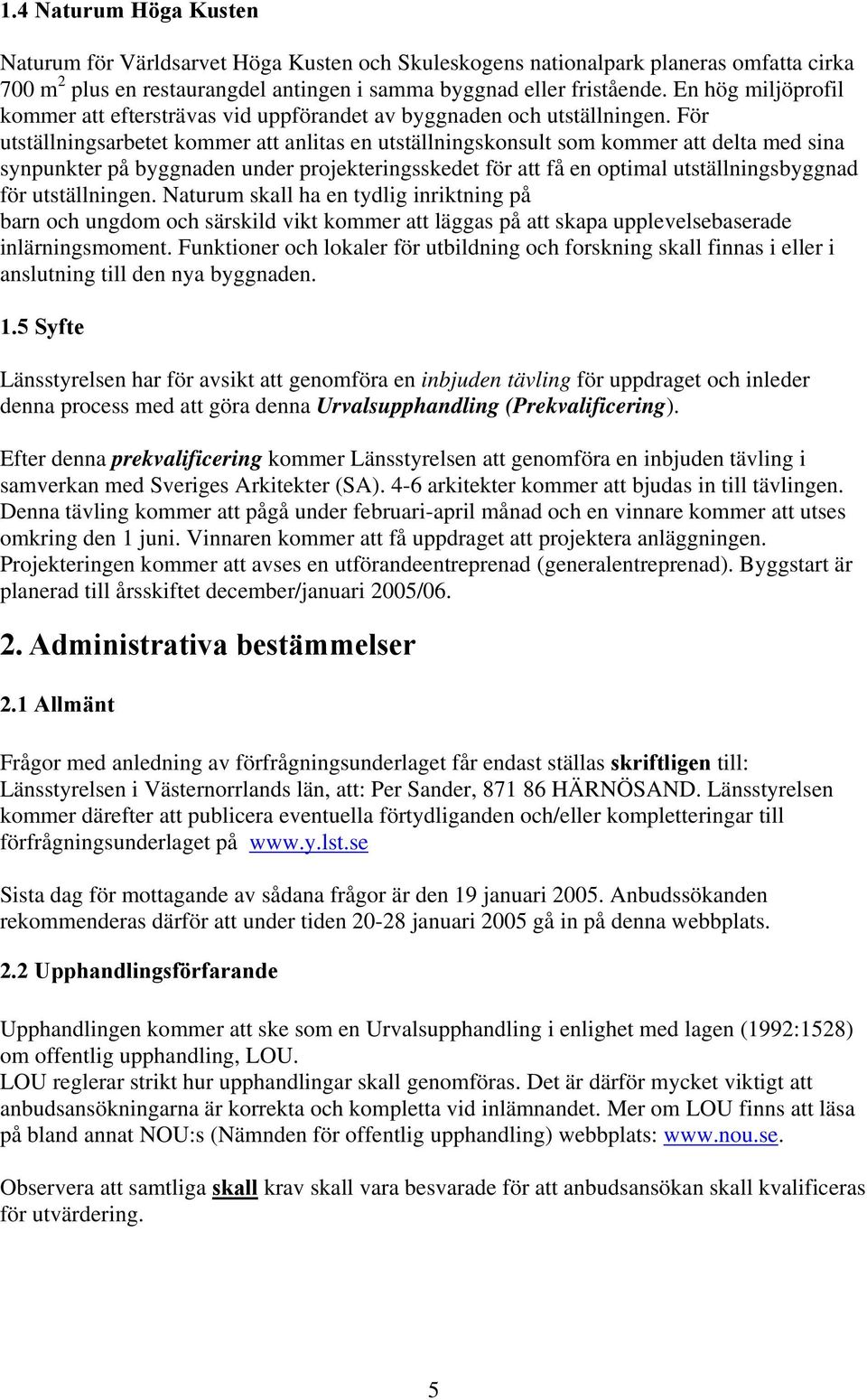 För utställningsarbetet kommer att anlitas en utställningskonsult som kommer att delta med sina synpunkter på byggnaden under projekteringsskedet för att få en optimal utställningsbyggnad för