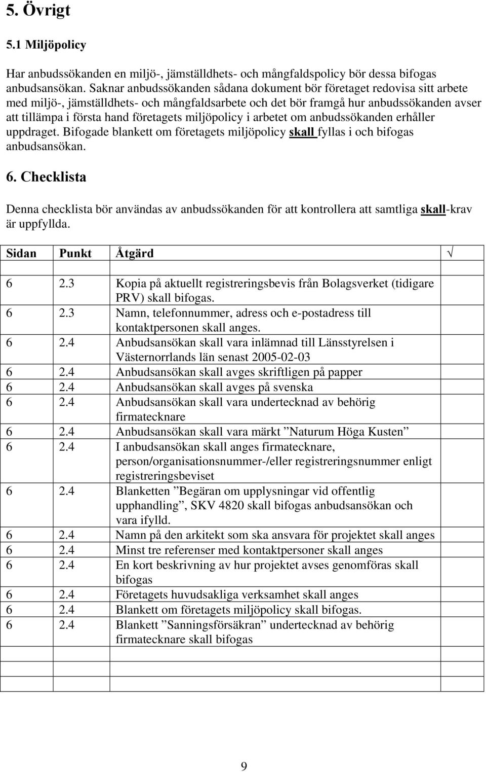 företagets miljöpolicy i arbetet om anbudssökanden erhåller uppdraget. Bifogade blankett om företagets miljöpolicy skall fyllas i och bifogas anbudsansökan. 6.