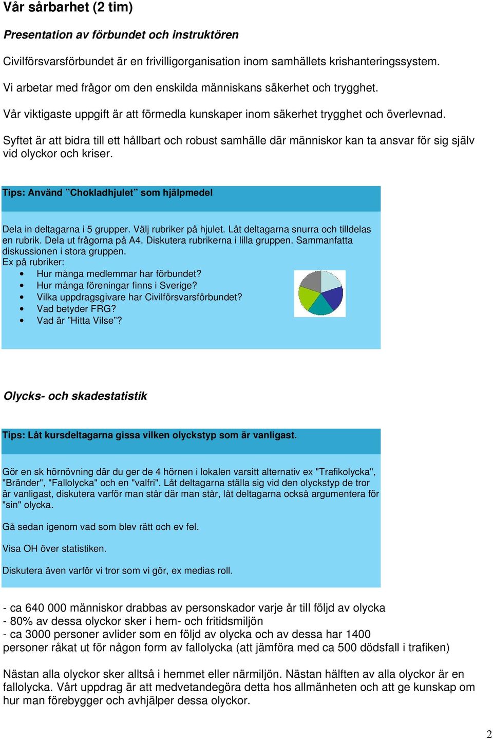 Syftet är att bidra till ett hållbart och robust samhälle där människor kan ta ansvar för sig själv vid olyckor och kriser. Tips: Använd Chokladhjulet som hjälpmedel Dela in deltagarna i 5 grupper.