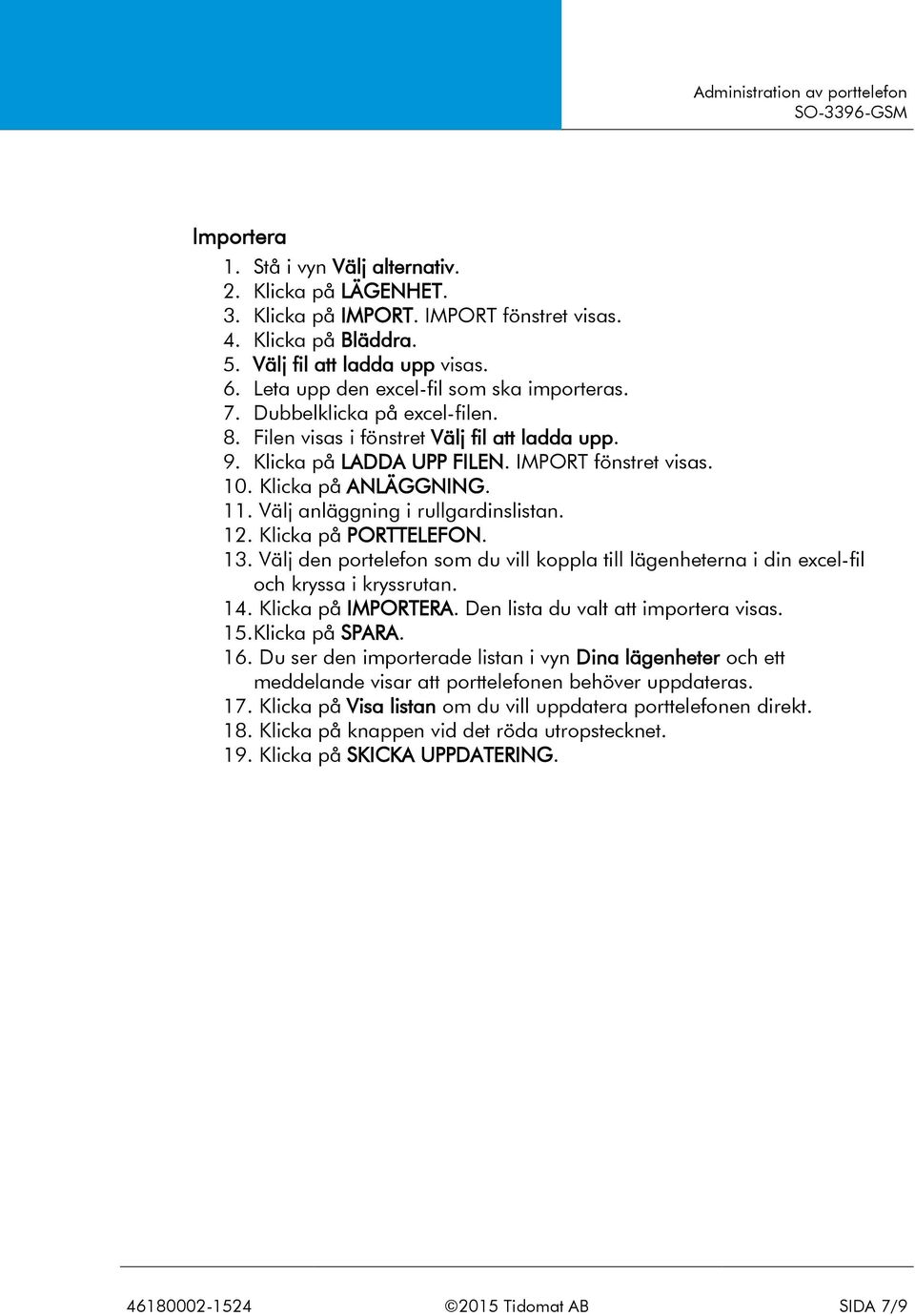 Klicka på ANLÄGGNING. 11. Välj anläggning i rullgardinslistan. 12. Klicka på PORTTELEFON. 13. Välj den portelefon som du vill koppla till lägenheterna i din excel-fil och kryssa i kryssrutan. 14.