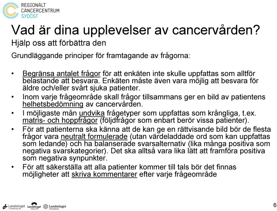 Enkäten måste även vara möjlig att besvara för äldre och/eller svårt sjuka patienter. Inom varje frågeområde skall frågor tillsammans ger en bild av patientens helhetsbedömning av cancervården.