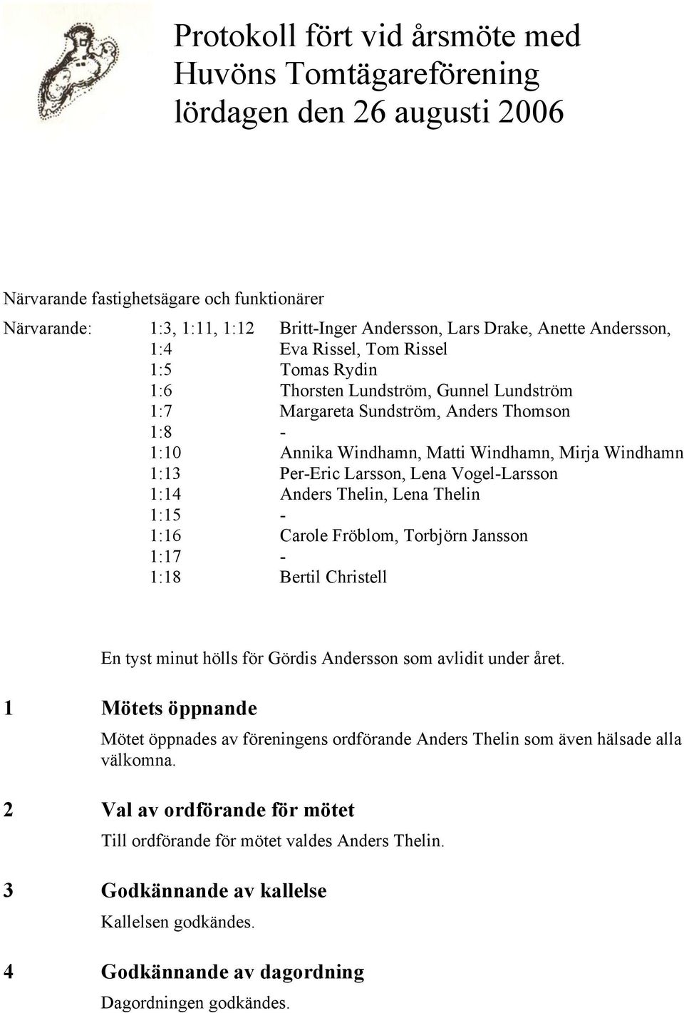 Per-Eric Larsson, Lena Vogel-Larsson 1:14 Anders Thelin, Lena Thelin 1:15-1:16 Carole Fröblom, Torbjörn Jansson 1:17-1:18 Bertil Christell En tyst minut hölls för Gördis Andersson som avlidit under