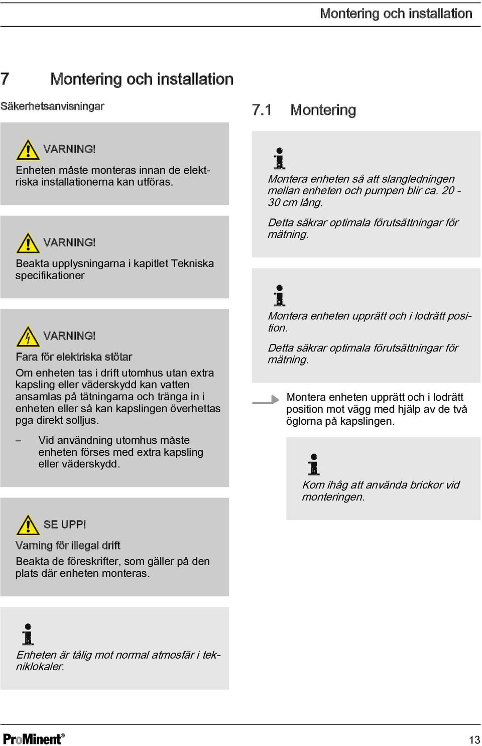 Fara för elektriska stötar Om enheten tas i drift utomhus utan extra kapsling eller väderskydd kan vatten ansamlas på tätningarna och tränga in i enheten eller så kan kapslingen överhettas pga direkt
