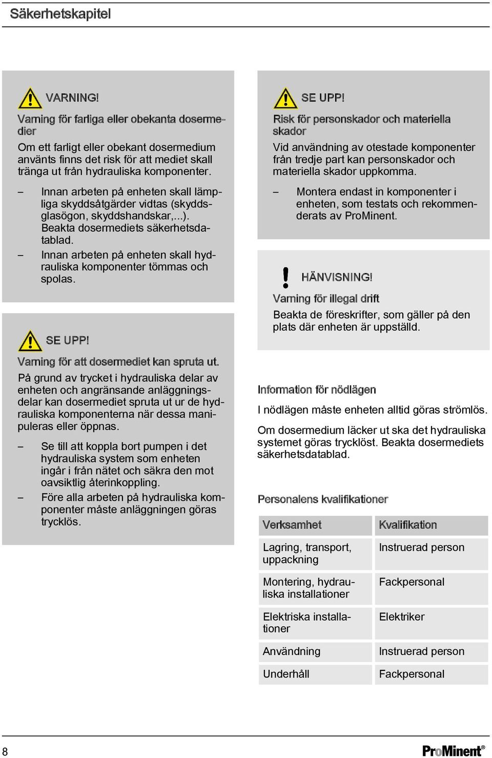 Innan arbeten på enheten skall hydrauliska komponenter tömmas och spolas. SE U! Varning för att dosermediet kan spruta ut.