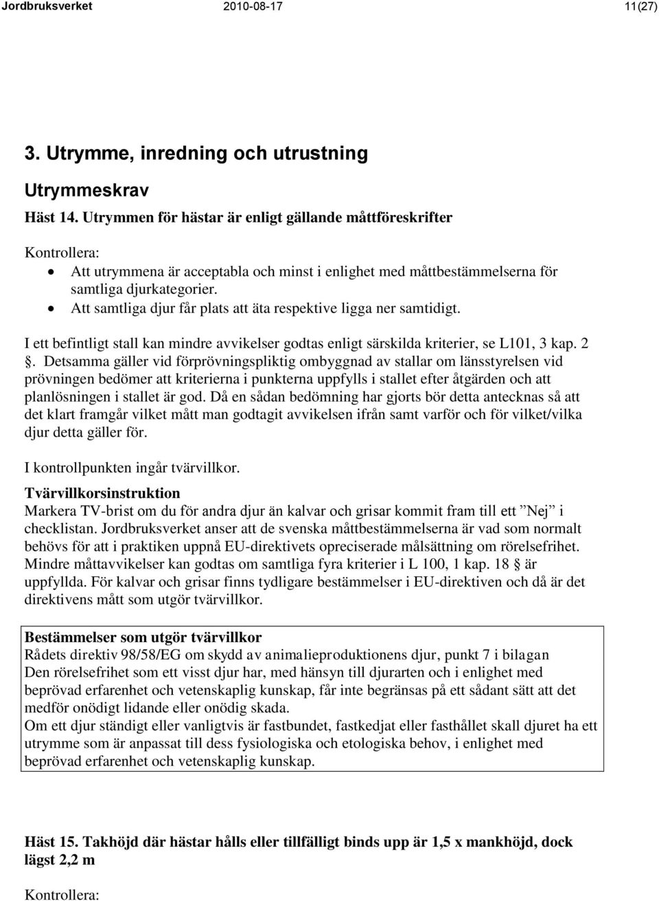 Att samtliga djur får plats att äta respektive ligga ner samtidigt. I ett befintligt stall kan mindre avvikelser godtas enligt särskilda kriterier, se L101, 3 kap. 2.