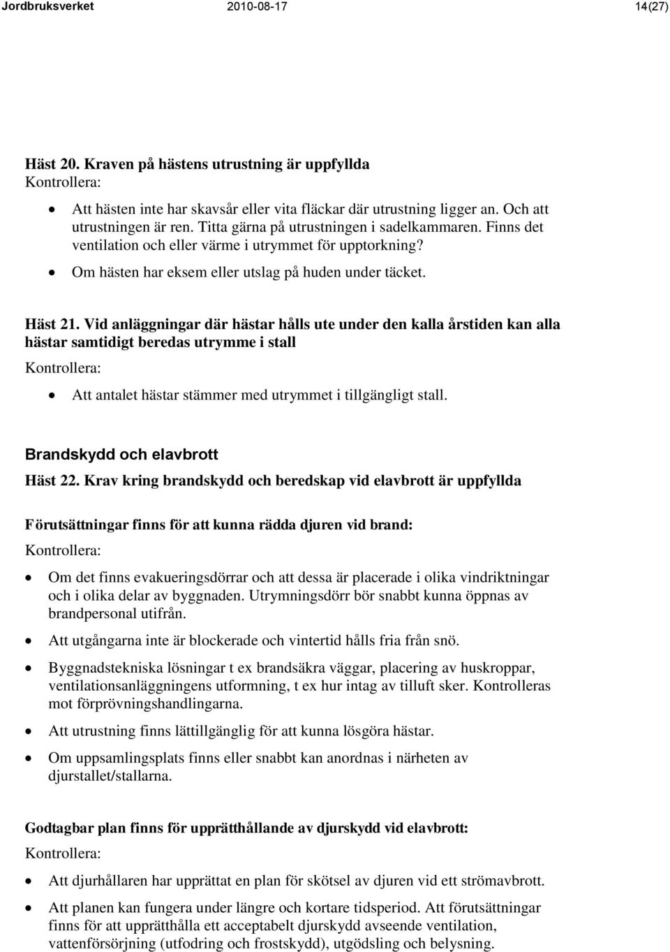 Vid anläggningar där hästar hålls ute under den kalla årstiden kan alla hästar samtidigt beredas utrymme i stall Att antalet hästar stämmer med utrymmet i tillgängligt stall.