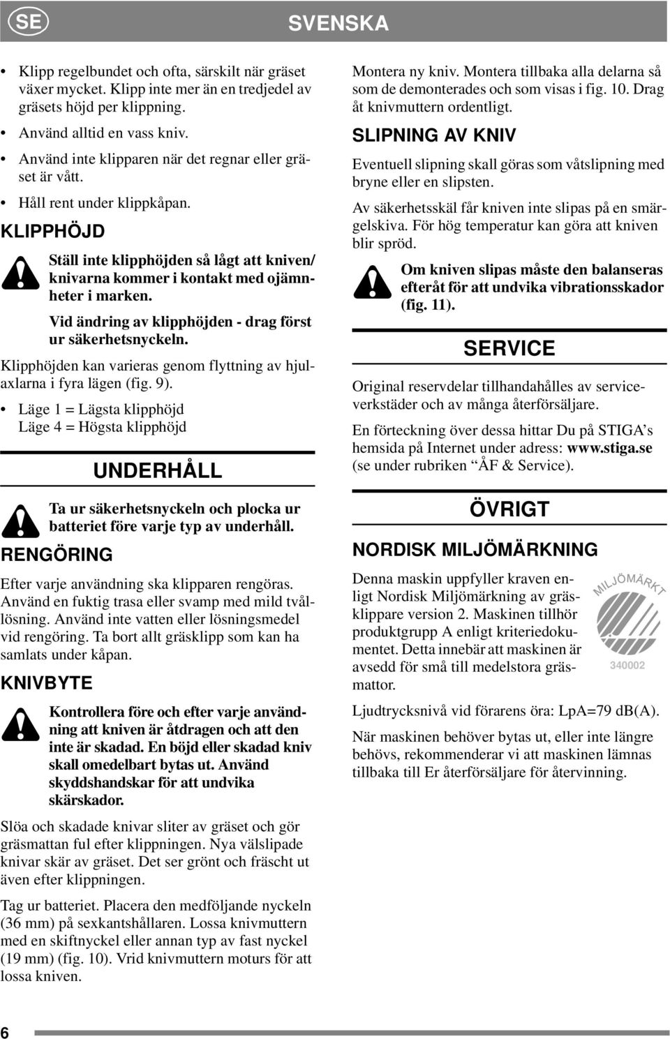 Vid ändring av klipphöjden - drag först ur säkerhetsnyckeln. Klipphöjden kan varieras genom flyttning av hjulaxlarna i fyra lägen (fig. 9).