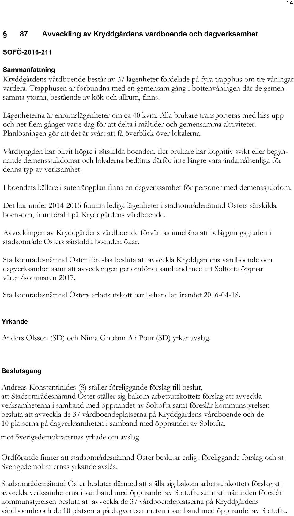 Alla brukare transporteras med hiss upp och ner flera gånger varje dag för att delta i måltider och gemensamma aktiviteter. Planlösningen gör att det är svårt att få överblick över lokalerna.