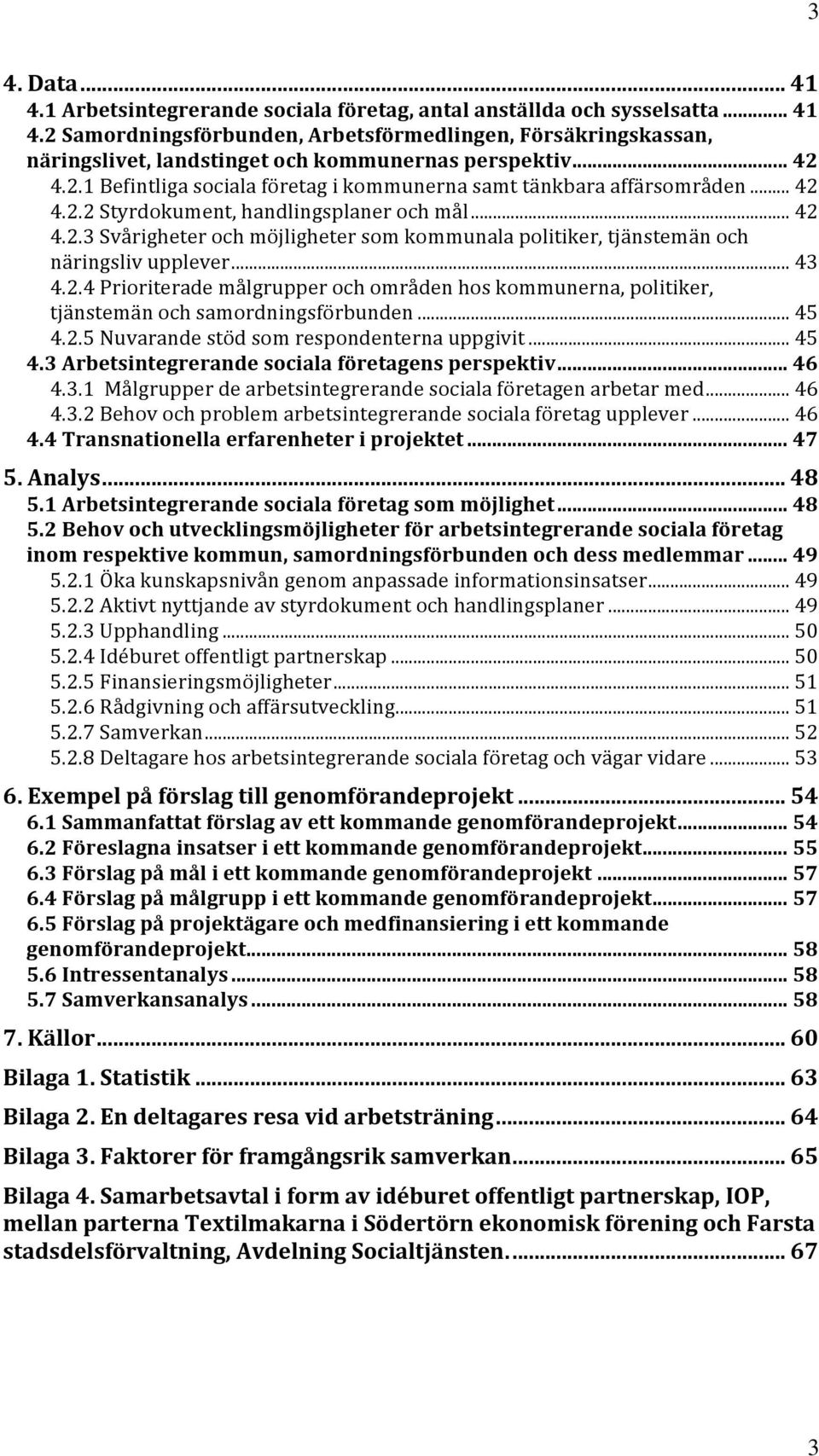 .. 43 4.2.4 Prioriterade målgrupper och områden hos kommunerna, politiker, tjänstemän och samordningsförbunden... 45 4.2.5 Nuvarande stöd som respondenterna uppgivit... 45 4.3 Arbetsintegrerande sociala företagens perspektiv.