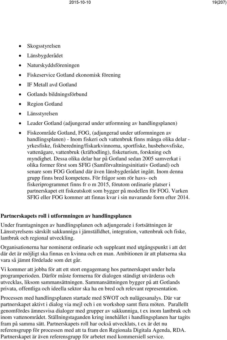 yrkesfiske, fiskberedning/fiskarkvinnorna, sportfiske, husbehovsfiske, vattenägare, vattenbruk (kräftodling), fisketurism, forskning och myndighet.