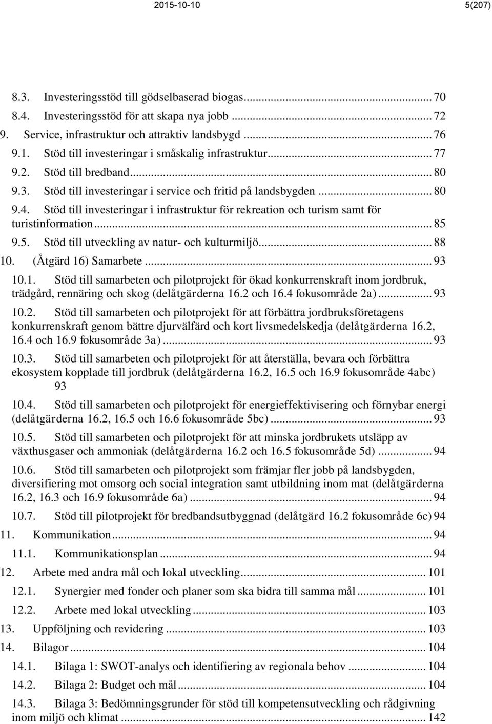 .. 85 9.5. Stöd till utveckling av natur- och kulturmiljö... 88 10. (Åtgärd 16) Samarbete... 93 10.1. Stöd till samarbeten och pilotprojekt för ökad konkurrenskraft inom jordbruk, trädgård, rennäring och skog (delåtgärderna 16.