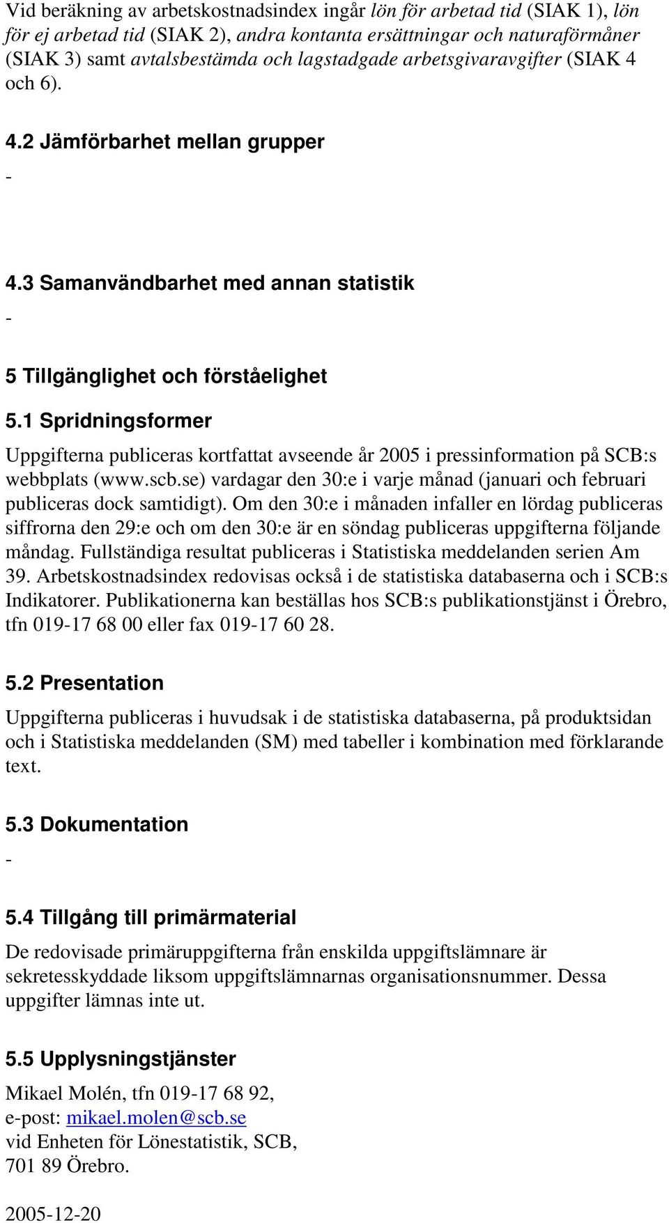 1 Spridningsformer Uppgifterna publiceras kortfattat avseende år 2005 i pressinformation på SCB:s webbplats (www.scb.