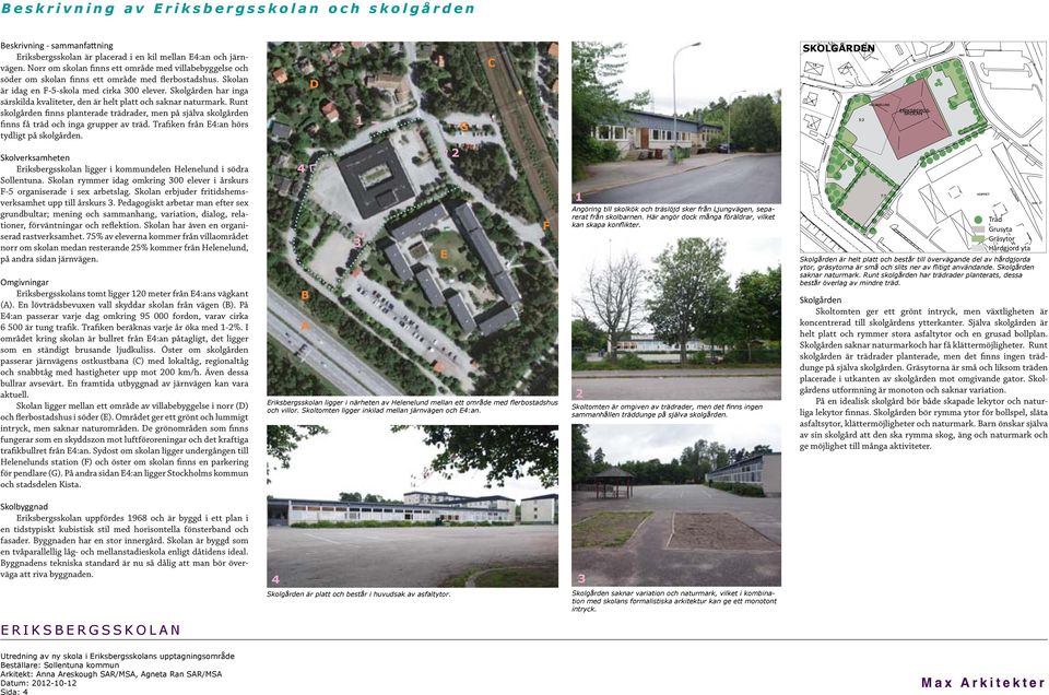 Skolgården har inga särskilda kvaliteter, den är helt platt och saknar naturmark. Runt skolgården finns planterade trädrader, men på själva skolgården finns få träd och inga grupper av träd.