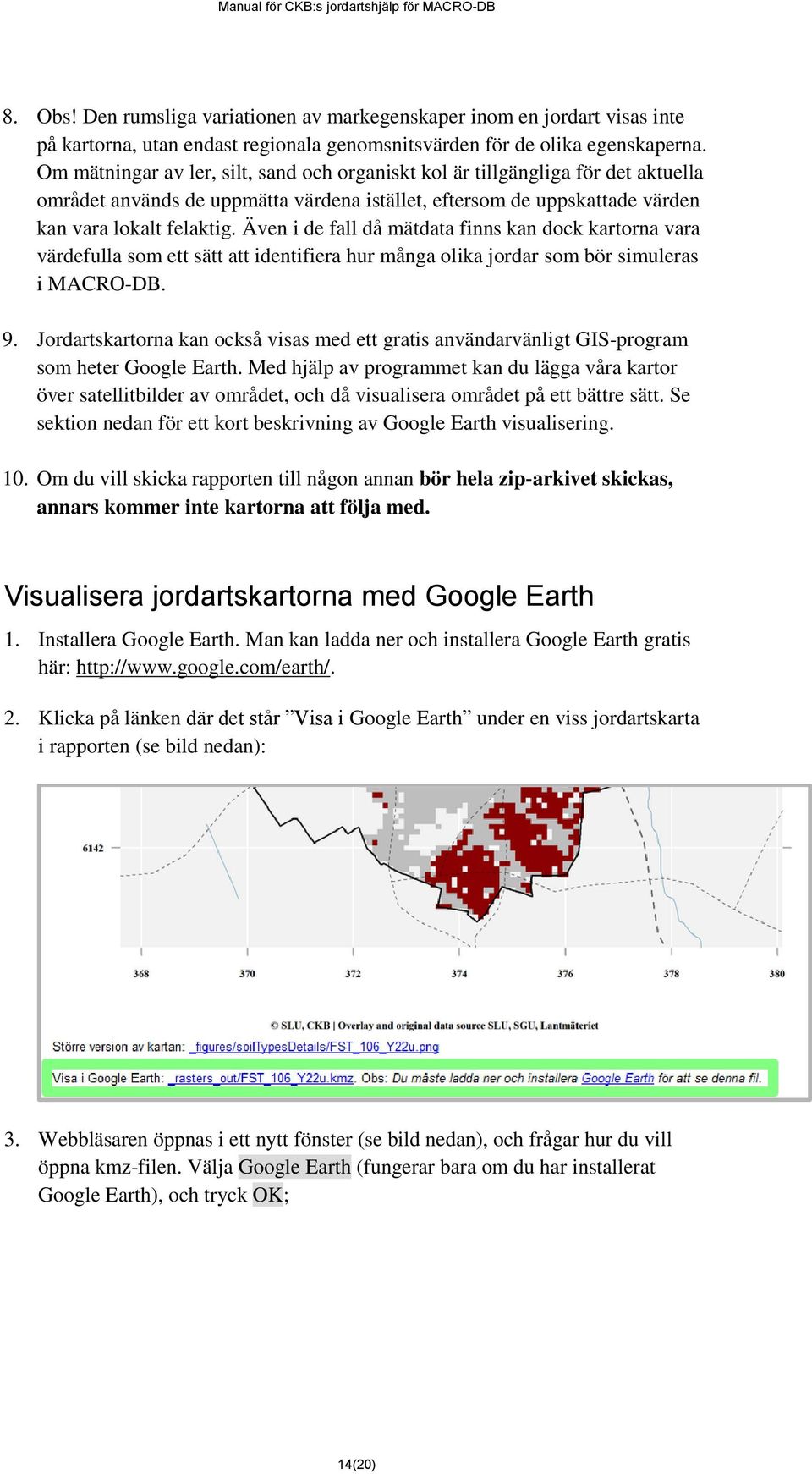 Även i de fall då mätdata finns kan dock kartorna vara värdefulla som ett sätt att identifiera hur många olika jordar som bör simuleras i MACRO-DB. 9.