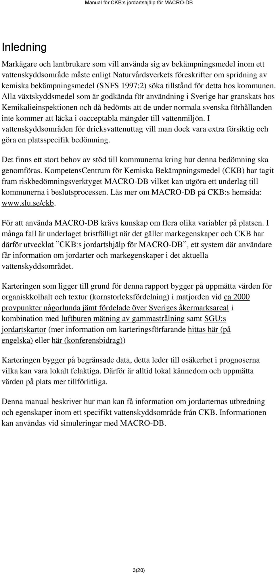 Alla växtskyddsmedel som är godkända för användning i Sverige har granskats hos Kemikalieinspektionen och då bedömts att de under normala svenska förhållanden inte kommer att läcka i oacceptabla