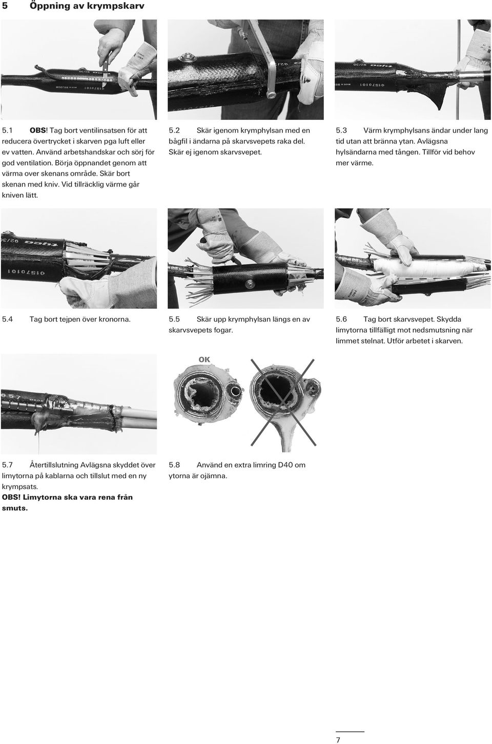 Skär ej igenom skarvsvepet. 5.3 Värm krymphylsans ändar under lang tid utan att bränna ytan. Avlägsna hylsändarna med tången. Tillför vid behov mer värme. 5.4 Tag bort tejpen över kronorna. 5.5 Skär upp krymphylsan längs en av skarvsvepets fogar.