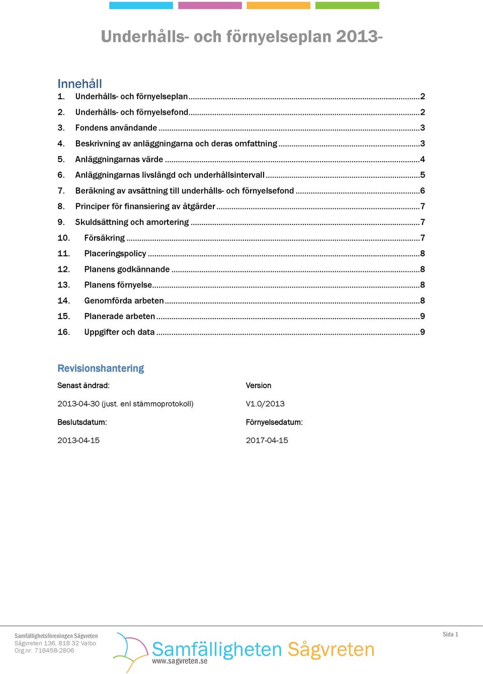 Principer för finansiering av åtgärder... 7 9. Skuldsättning och amortering... 7 10. Försäkring... 7 11. Placeringspolicy... 8 12. Planens godkännande... 8 13. Planens förnyelse... 8 14.