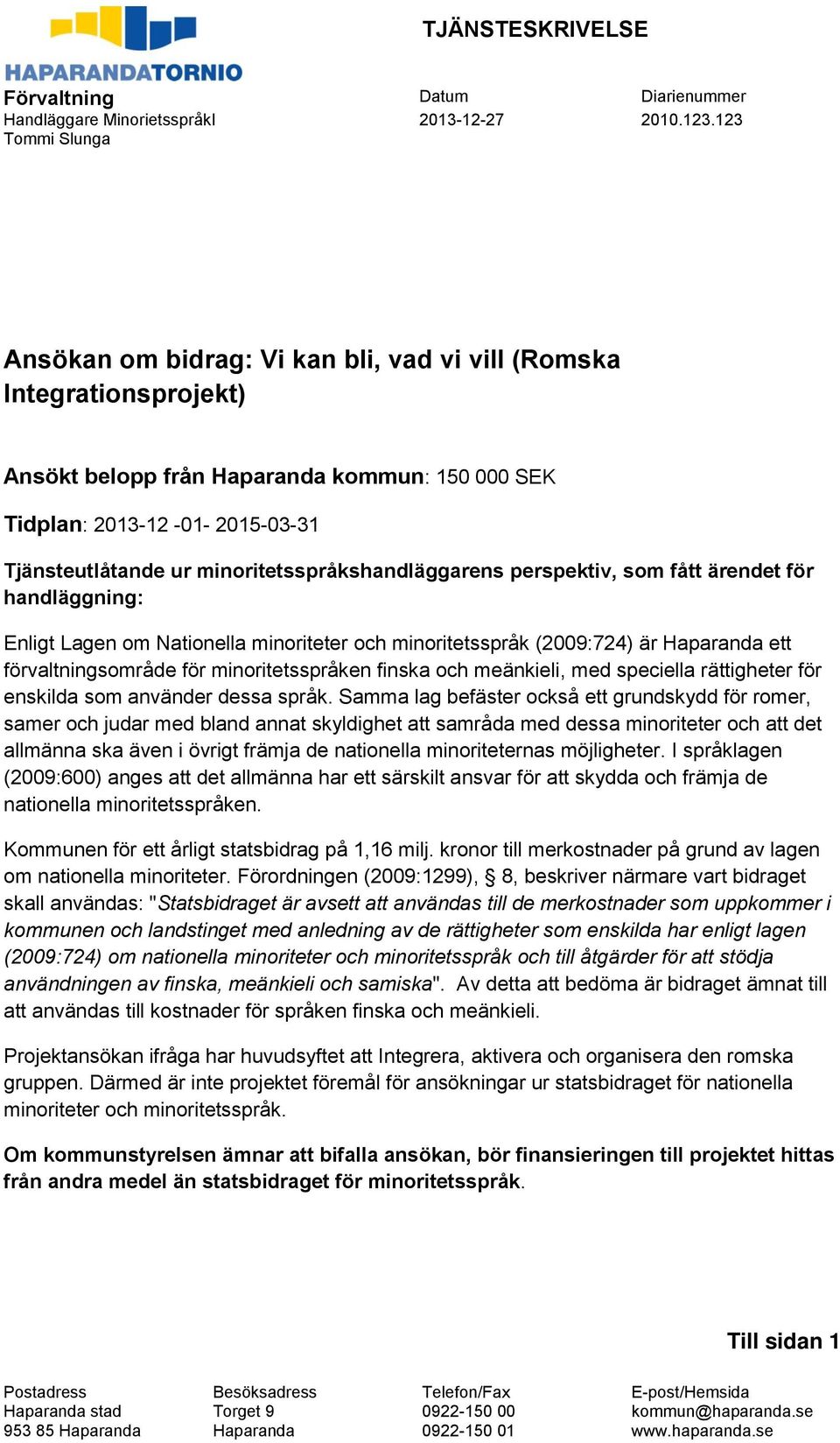 minoritetsspråkshandläggarens perspektiv, som fått ärendet för handläggning: Enligt Lagen om Nationella minoriteter och minoritetsspråk (2009:724) är Haparanda ett förvaltningsområde för