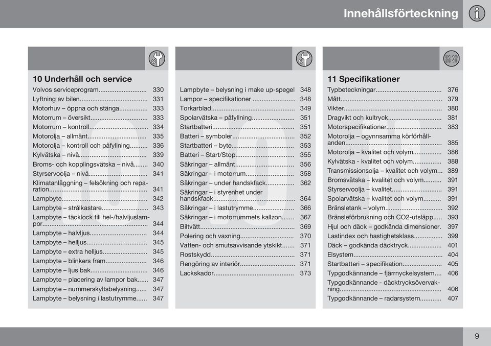 .. 341 Klimatanläggning felsökning och reparation... 341 Lampbyte... 342 Lampbyte strålkastare... 343 Lampbyte täcklock till hel-/halvljuslampor... 344 Lampbyte halvljus... 344 Lampbyte helljus.